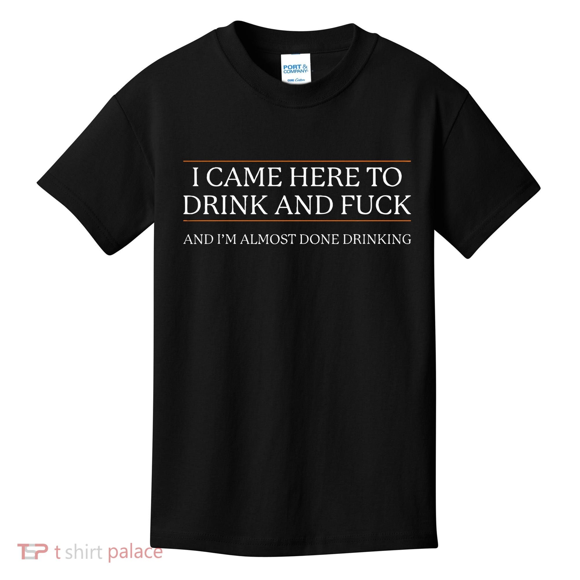 I Came Here To Drink And Fuck Almost Done Drinking Kids T-Shirt
