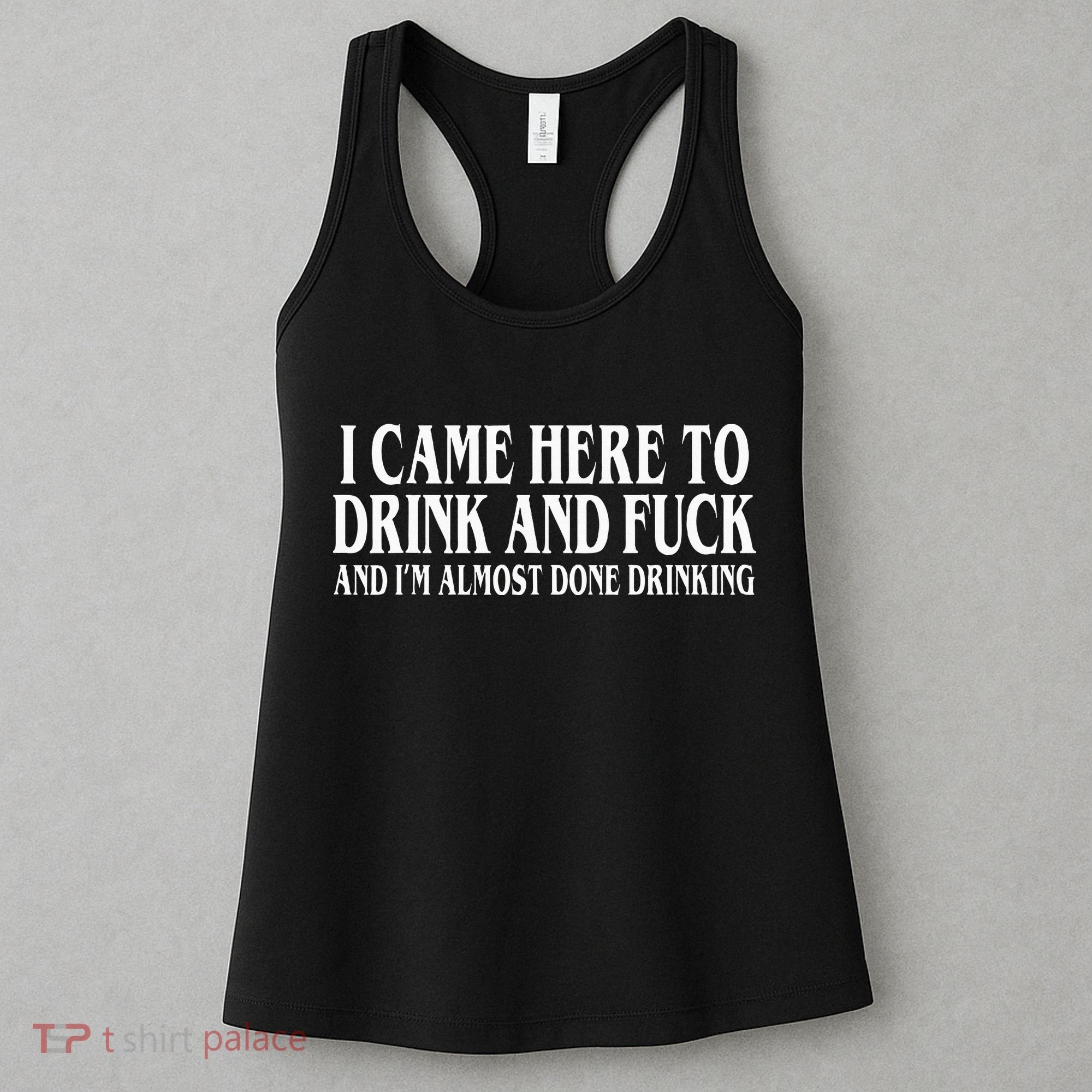 I Came Here To Drink And Fuck And IM Almost Done Drinking Women's Tank Top