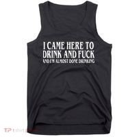 I Came Here To Drink And Fuck And IM Almost Done Drinking Tank Top thumb 0