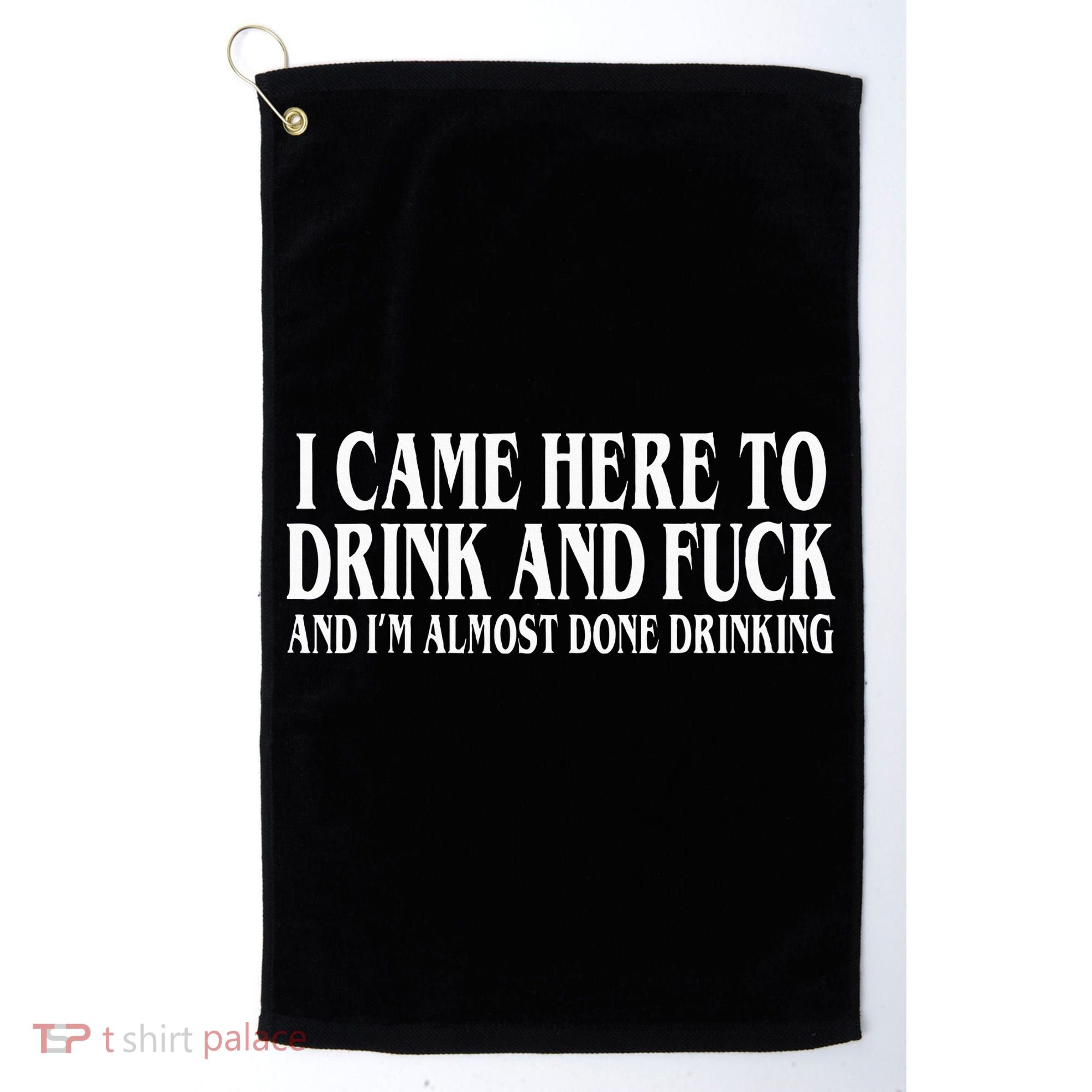 I Came Here To Drink And Fuck And IM Almost Done Drinking Golf Towel