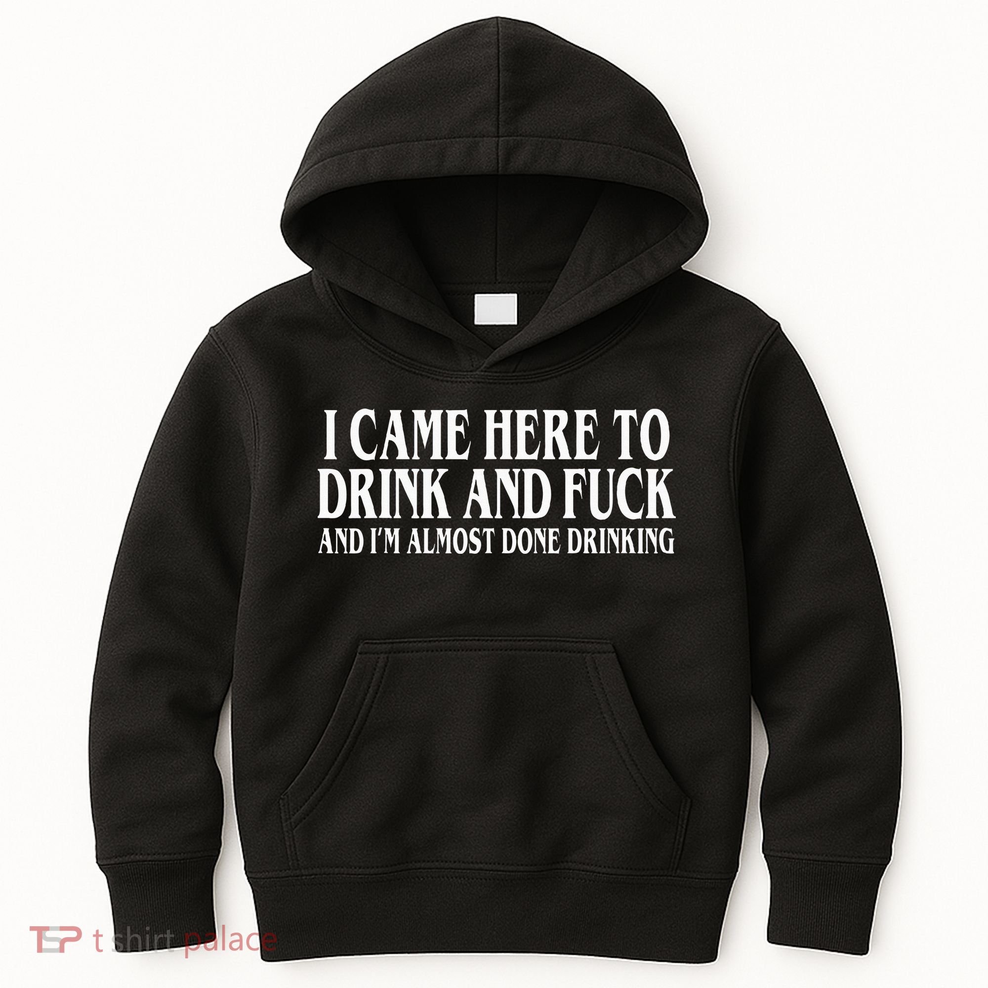 I Came Here To Drink And Fuck And IM Almost Done Drinking Kids Hoodie