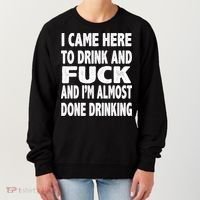 I Came Here To Drink And Fuck And I’M Almost Done Drinking Women's Sweatshirt thumb 0