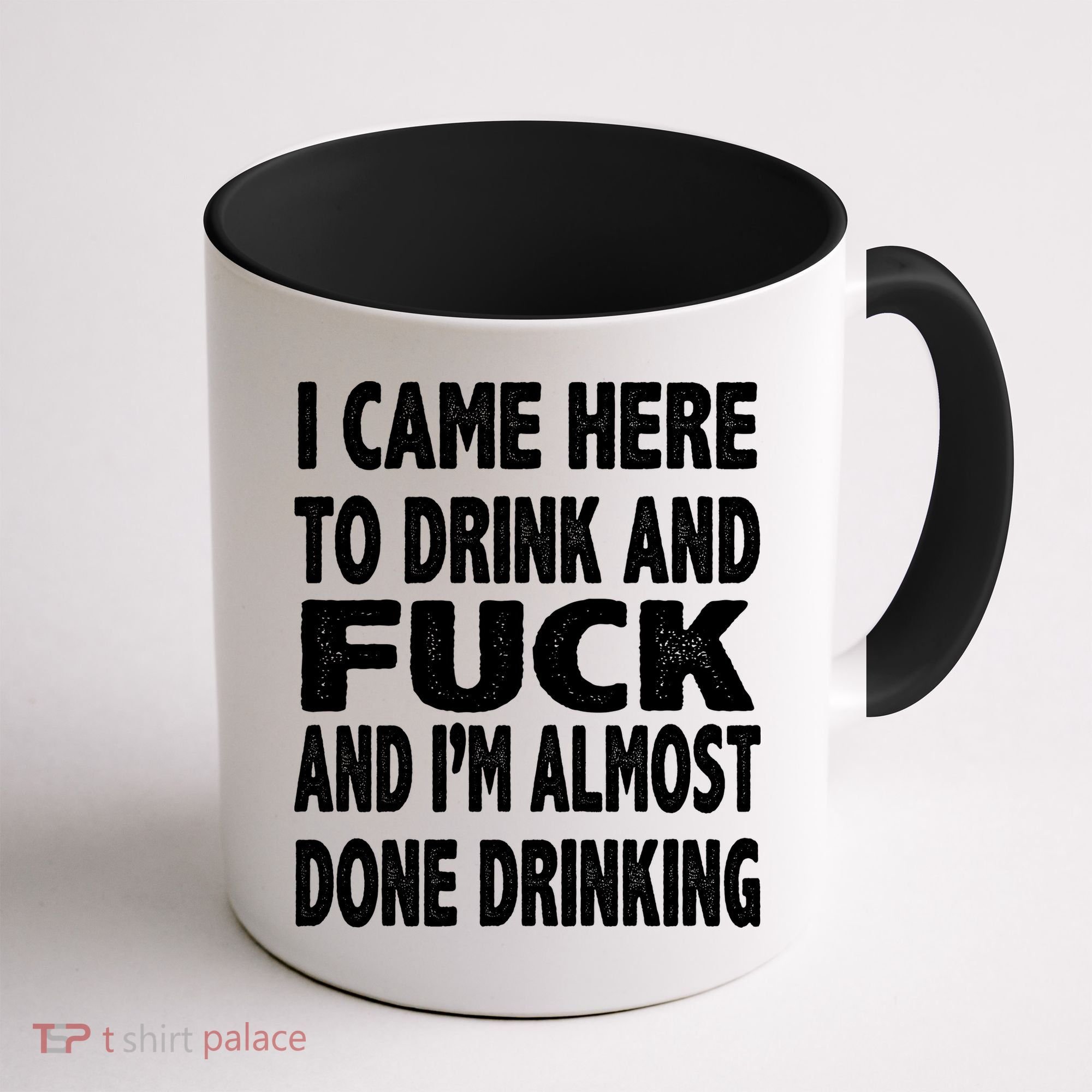 I Came Here To Drink And Fuck And I’M Almost Done Drinking Coffee Mug