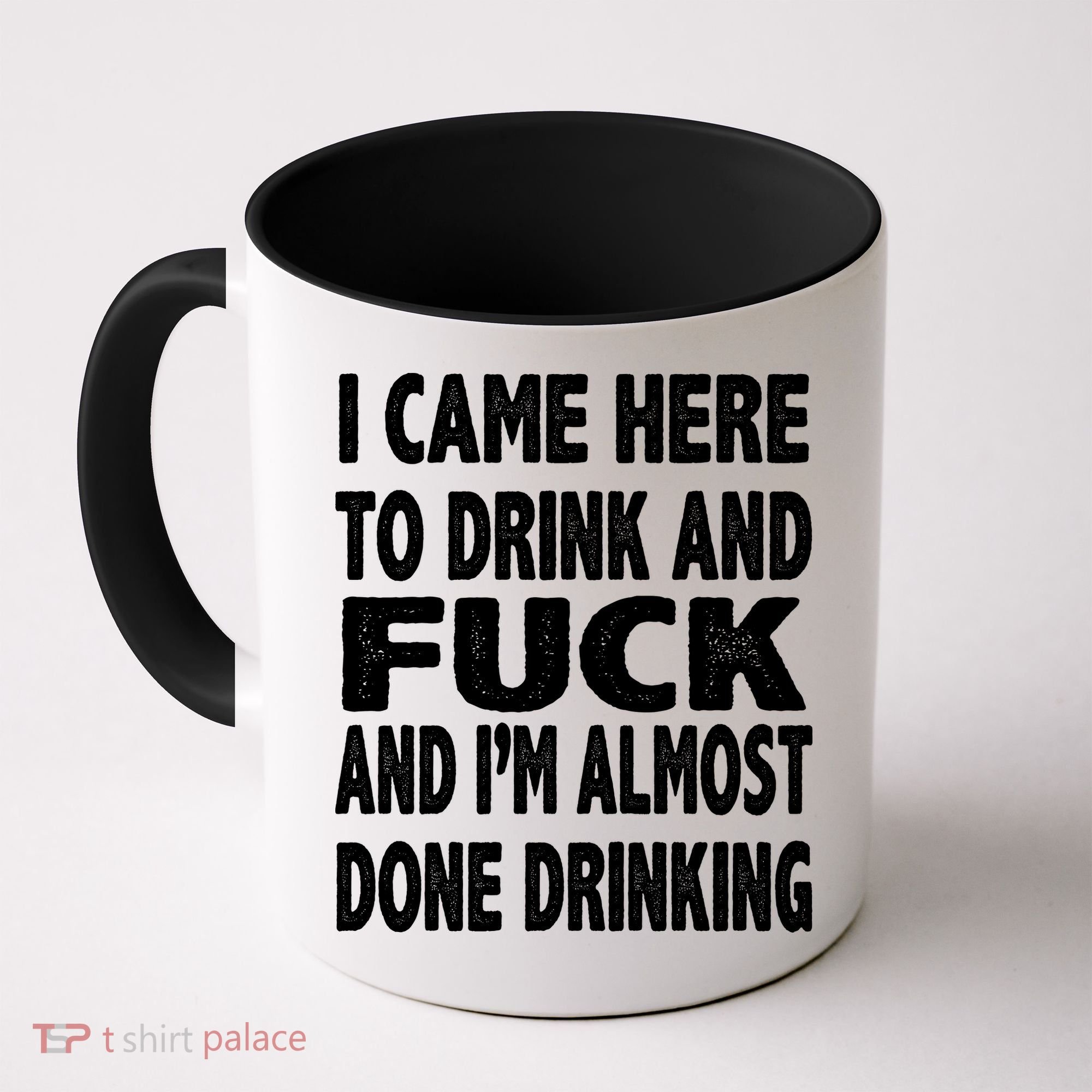 I Came Here To Drink And Fuck And I’M Almost Done Drinking Coffee Mug