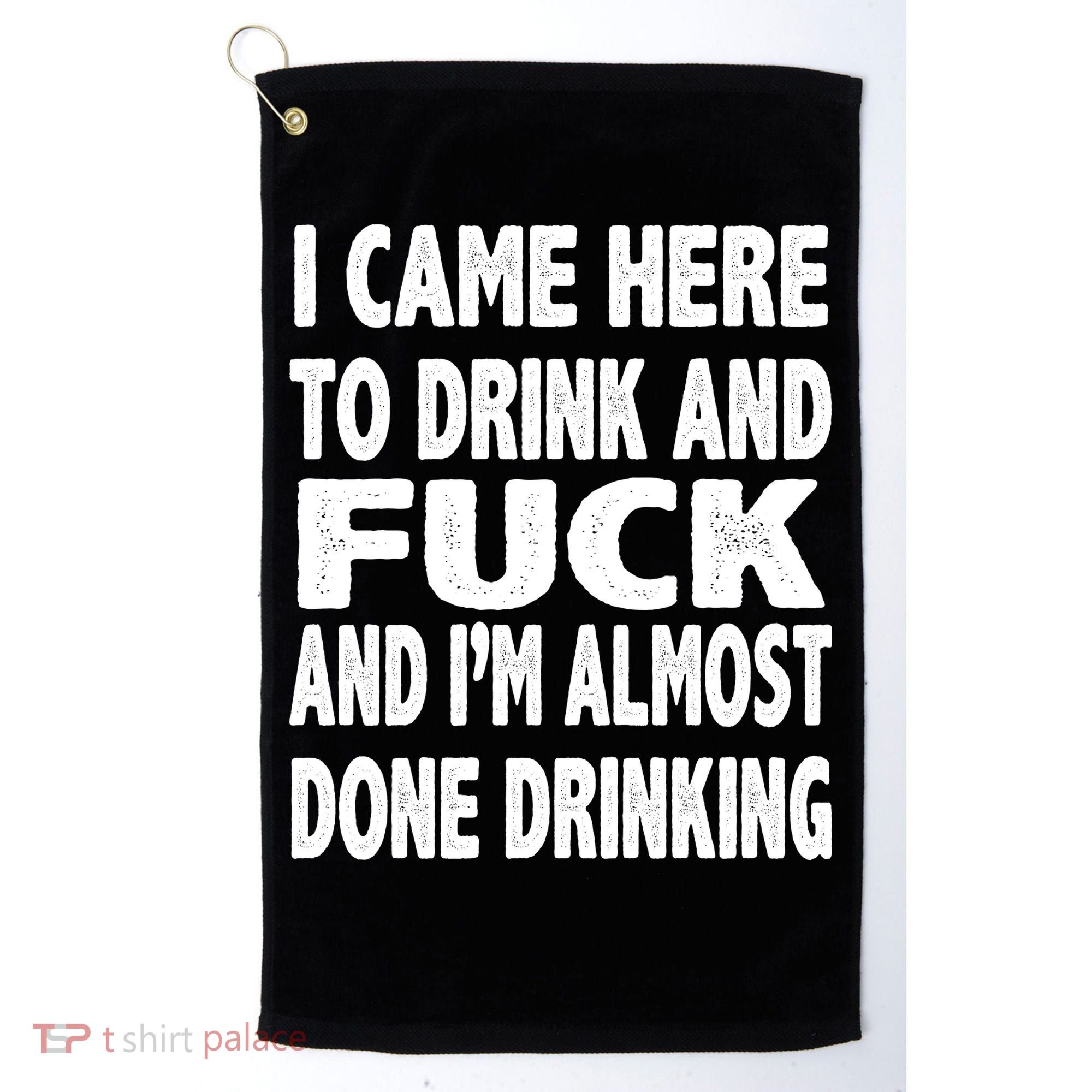I Came Here To Drink And Fuck And I’M Almost Done Drinking Golf Towel