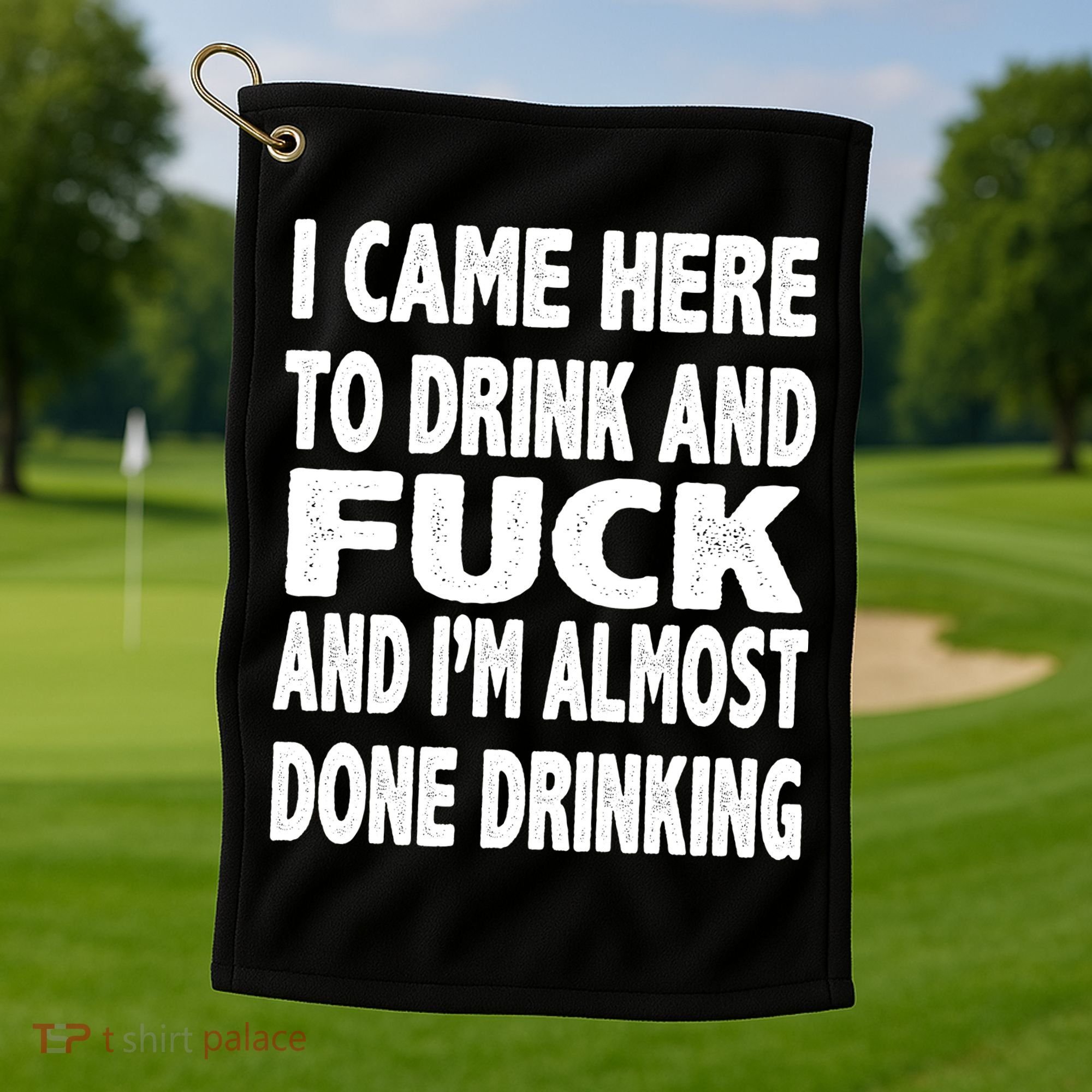 I Came Here To Drink And Fuck And I’M Almost Done Drinking Golf Towel