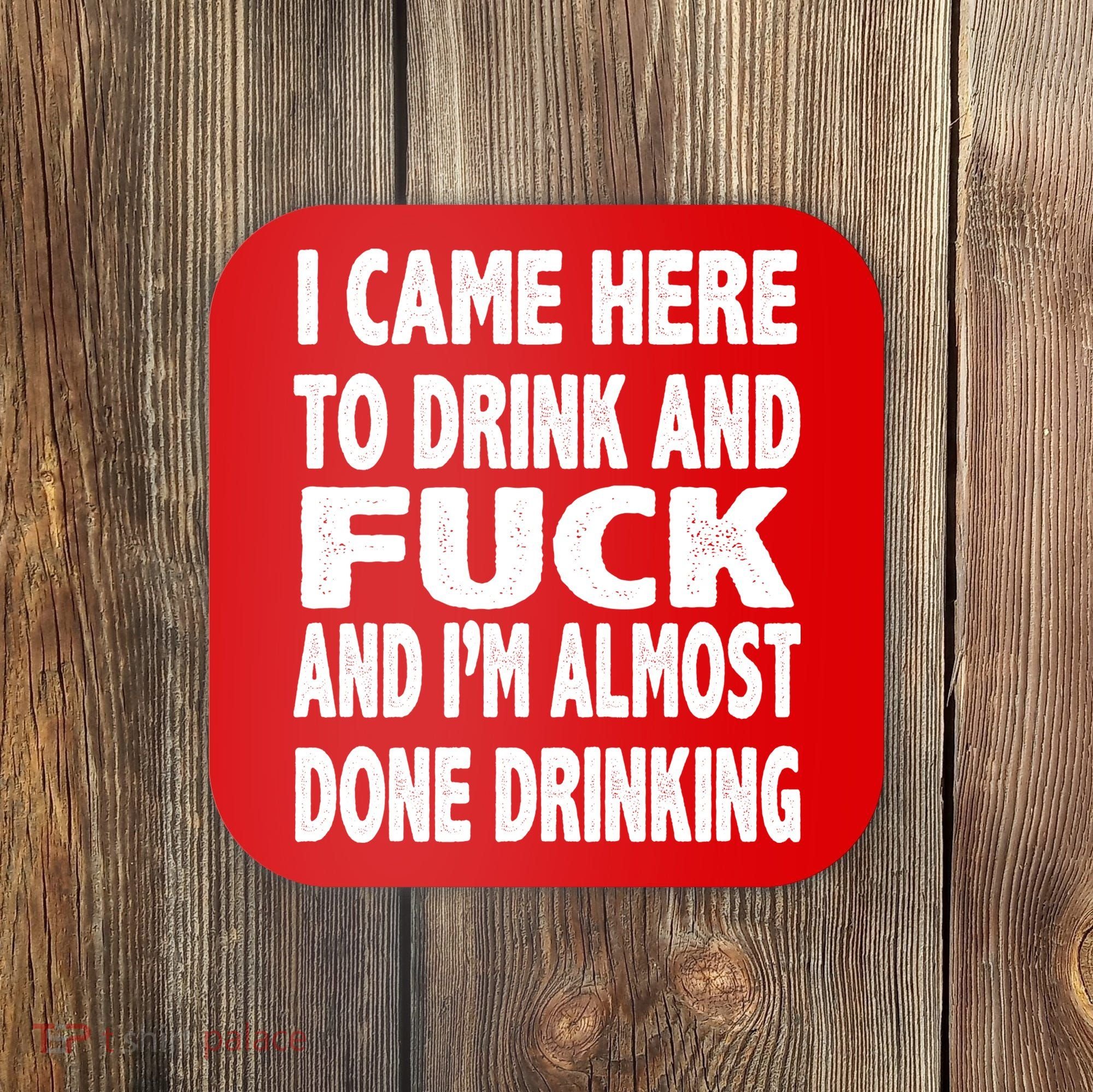 I Came Here To Drink And Fuck And I’M Almost Done Drinking Coaster