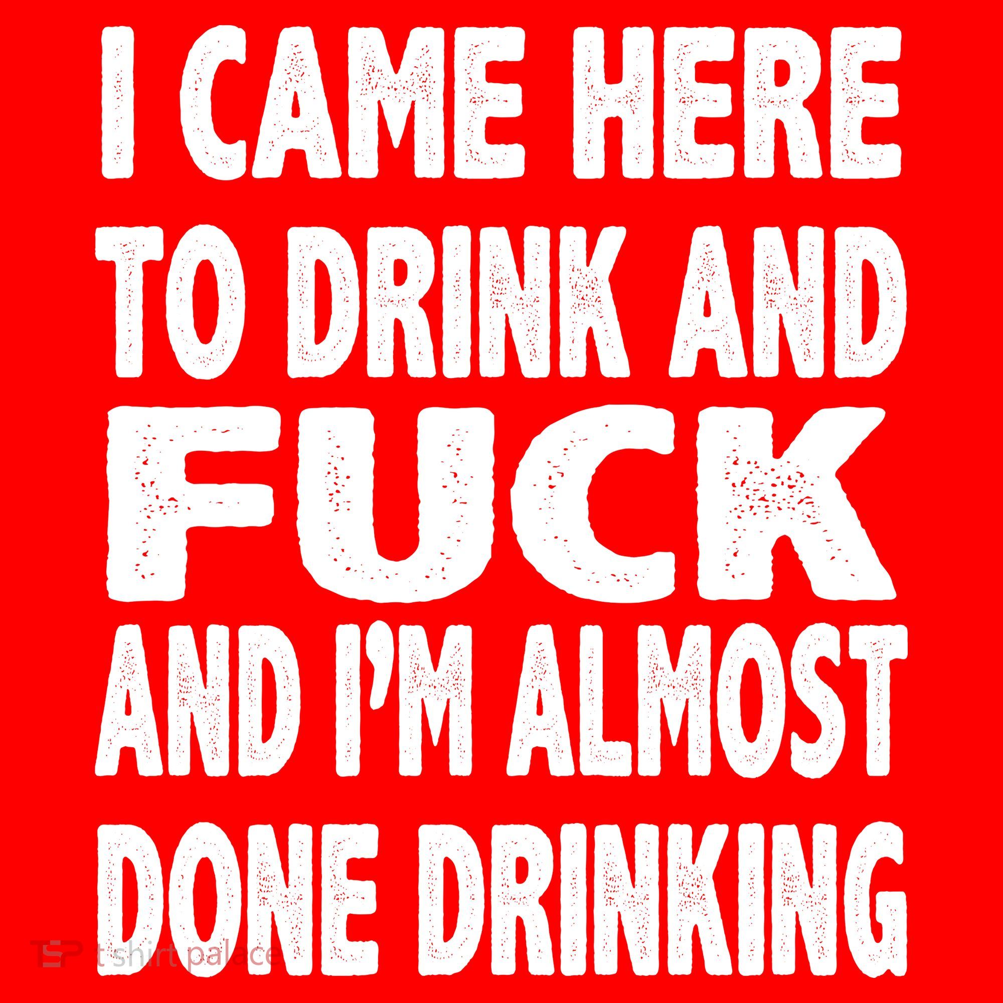 I Came Here To Drink And Fuck And I’M Almost Done Drinking Polo