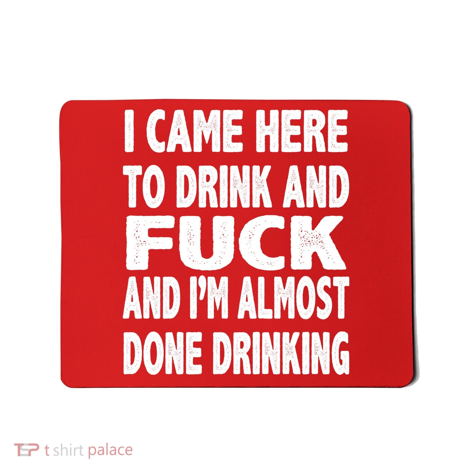 I Came Here To Drink And Fuck And I’M Almost Done Drinking Mousepad
