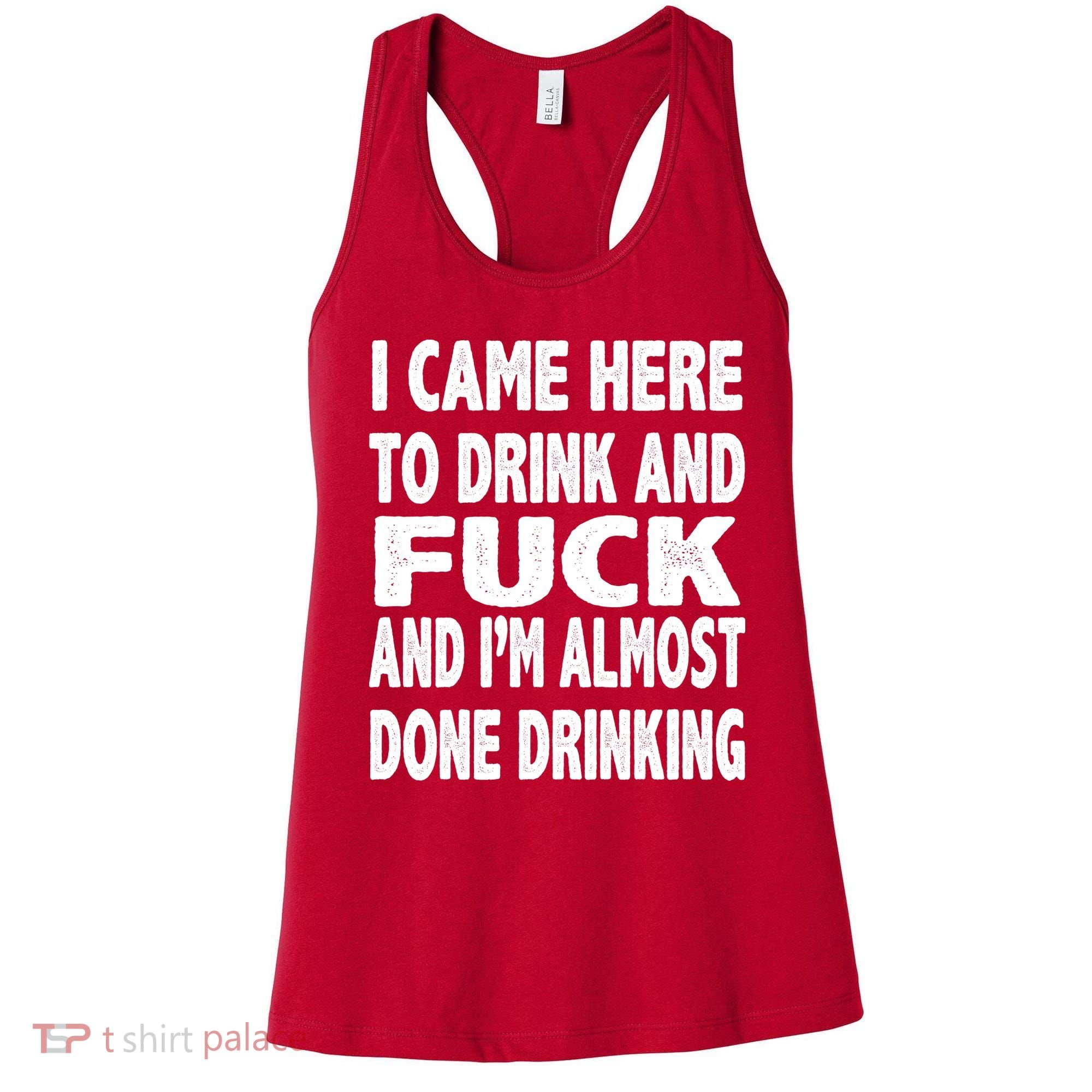 I Came Here To Drink And Fuck And I’M Almost Done Drinking Women's Tank Top