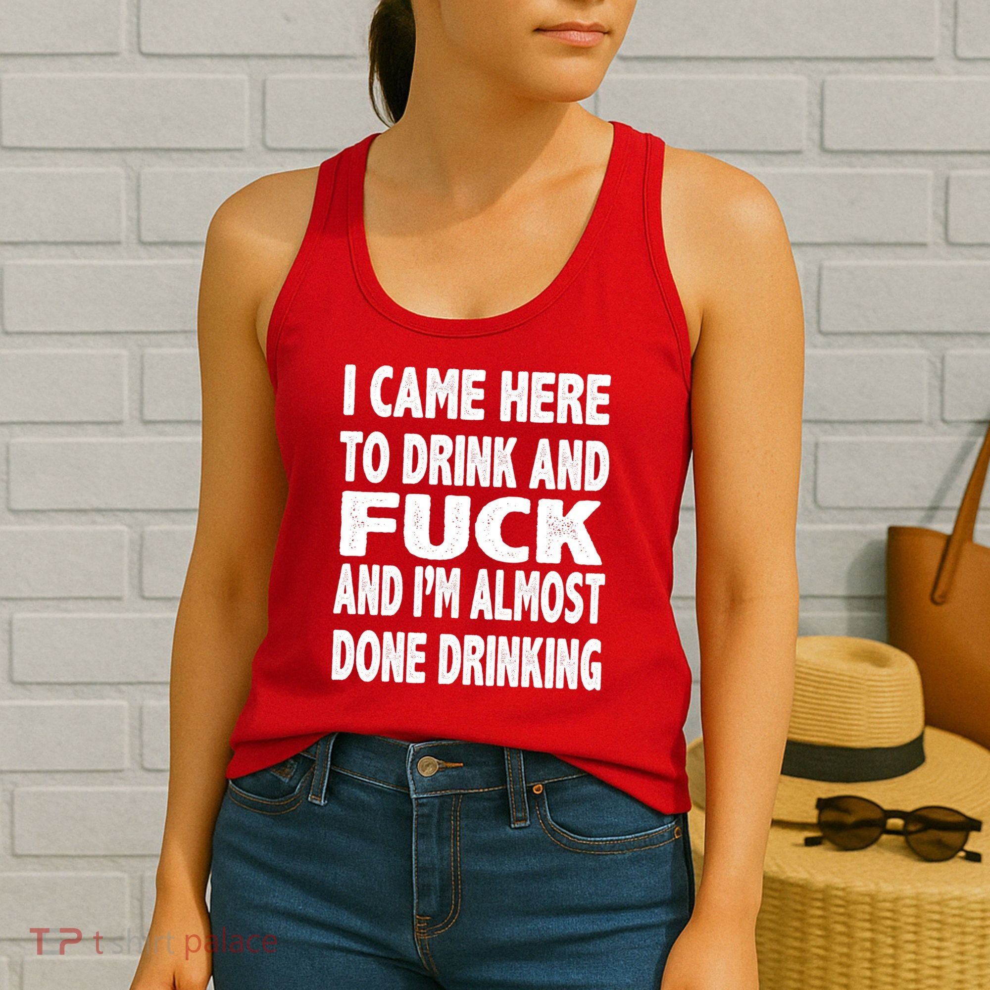 I Came Here To Drink And Fuck And I’M Almost Done Drinking Women's Tank Top