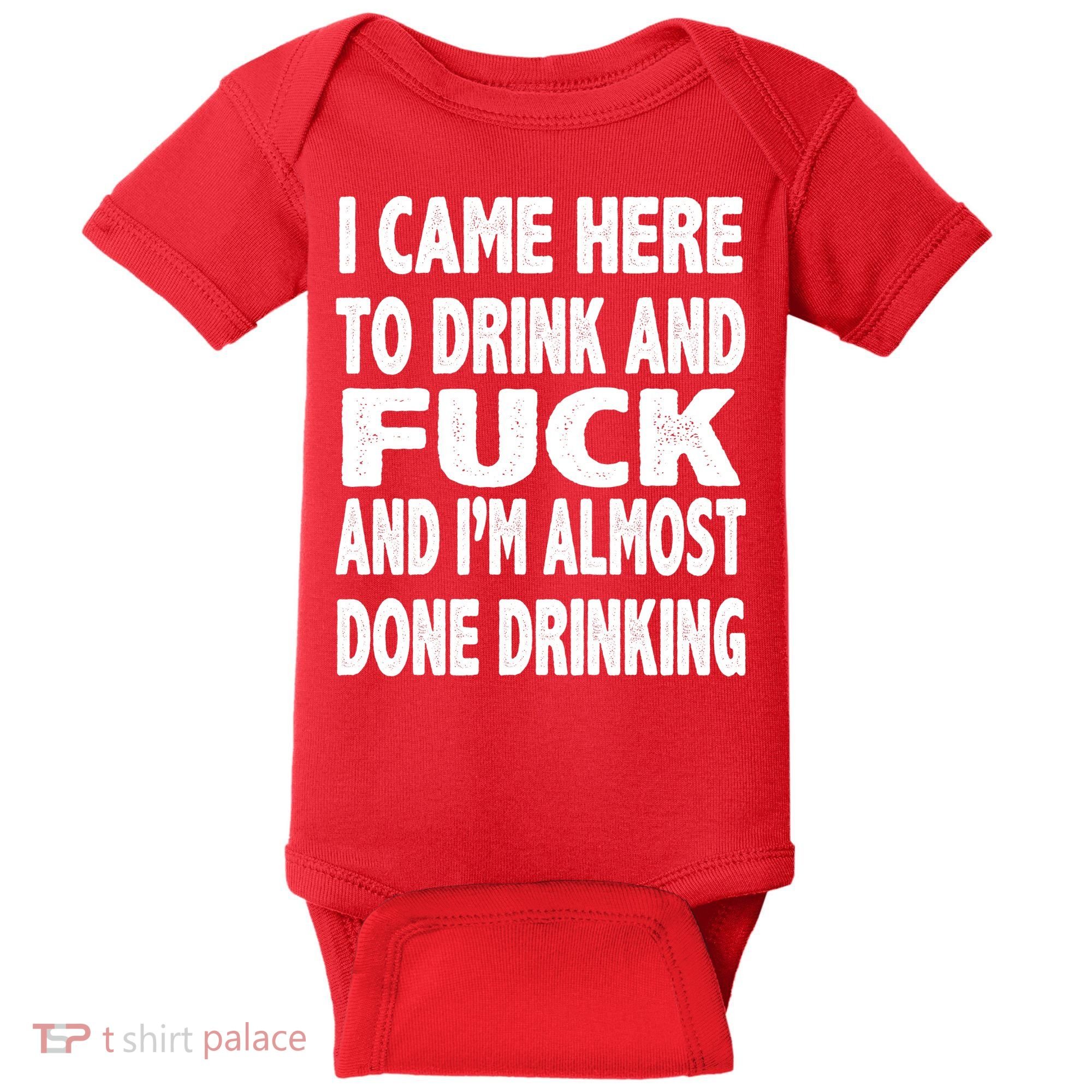 I Came Here To Drink And Fuck And I’M Almost Done Drinking Baby Bodysuit