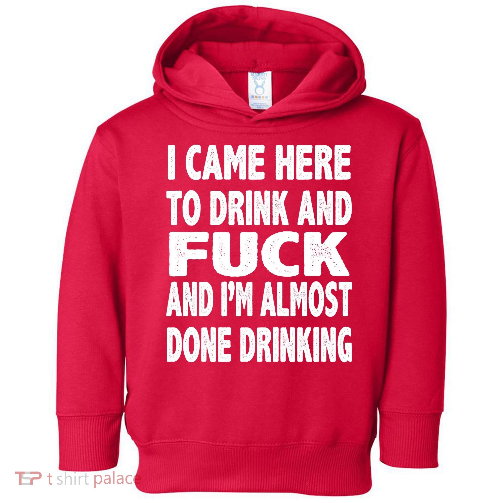 I Came Here To Drink And Fuck And I’M Almost Done Drinking Toddler Hoodie