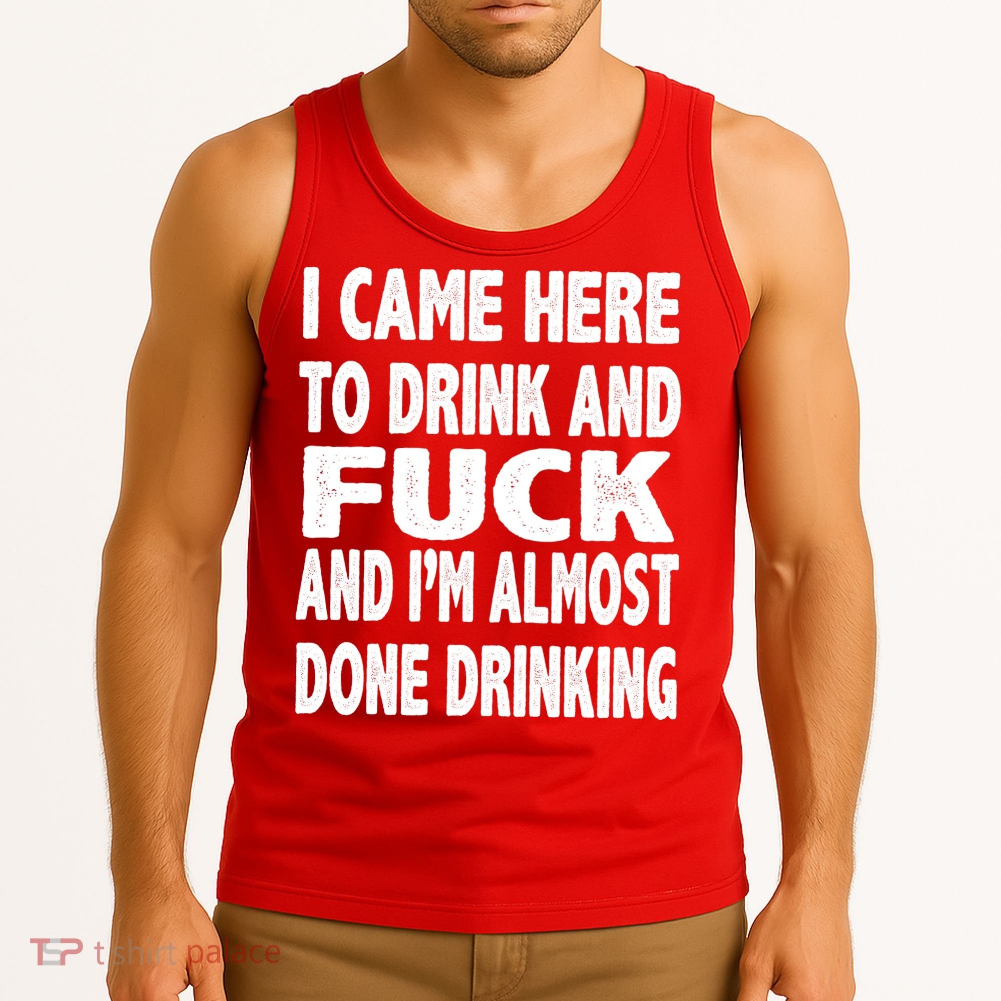 I Came Here To Drink And Fuck And I’M Almost Done Drinking Tank Top