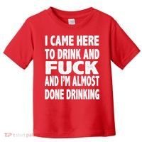 I Came Here To Drink And Fuck And I’M Almost Done Drinking Toddler T-Shirt thumb 0
