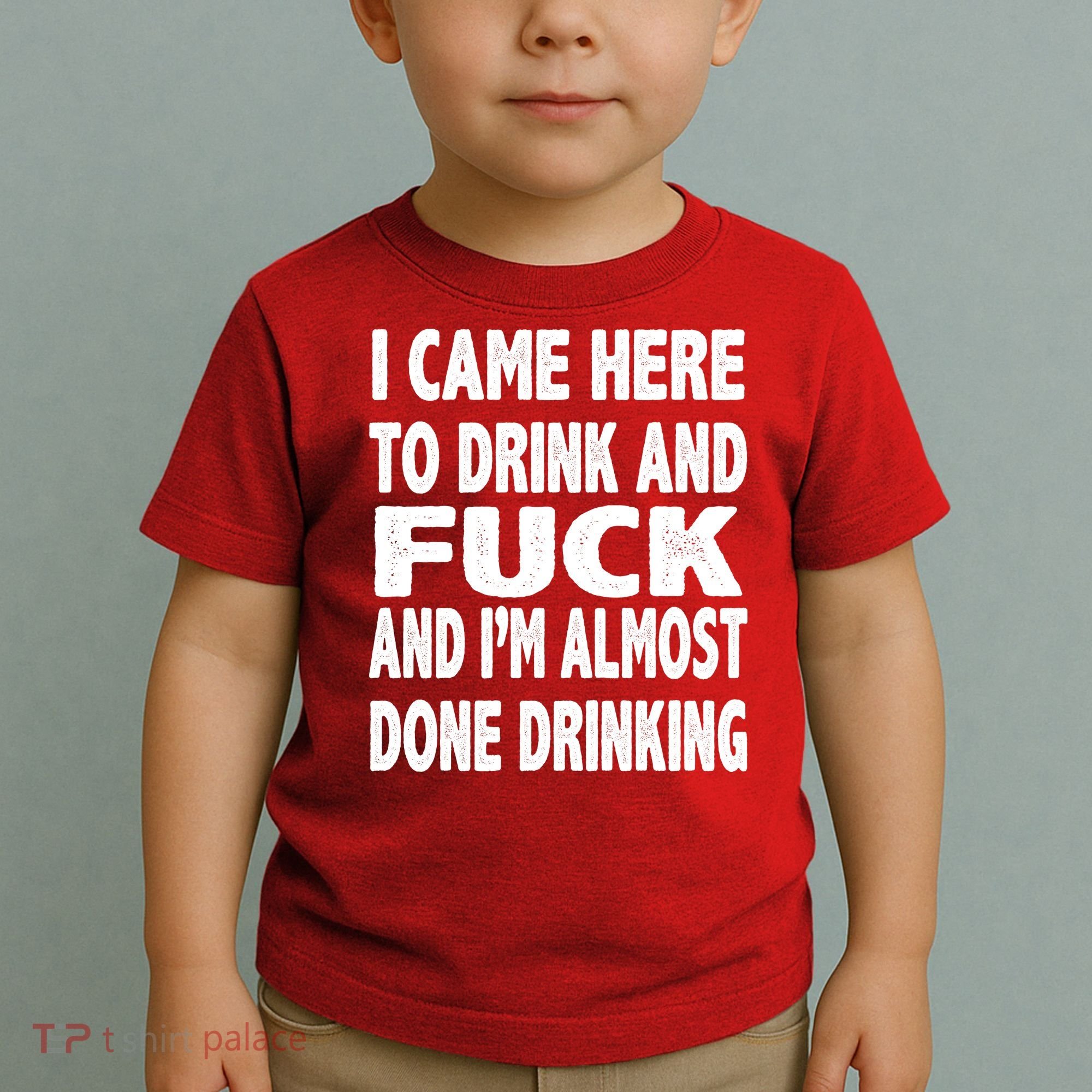 I Came Here To Drink And Fuck And I’M Almost Done Drinking Toddler T-Shirt