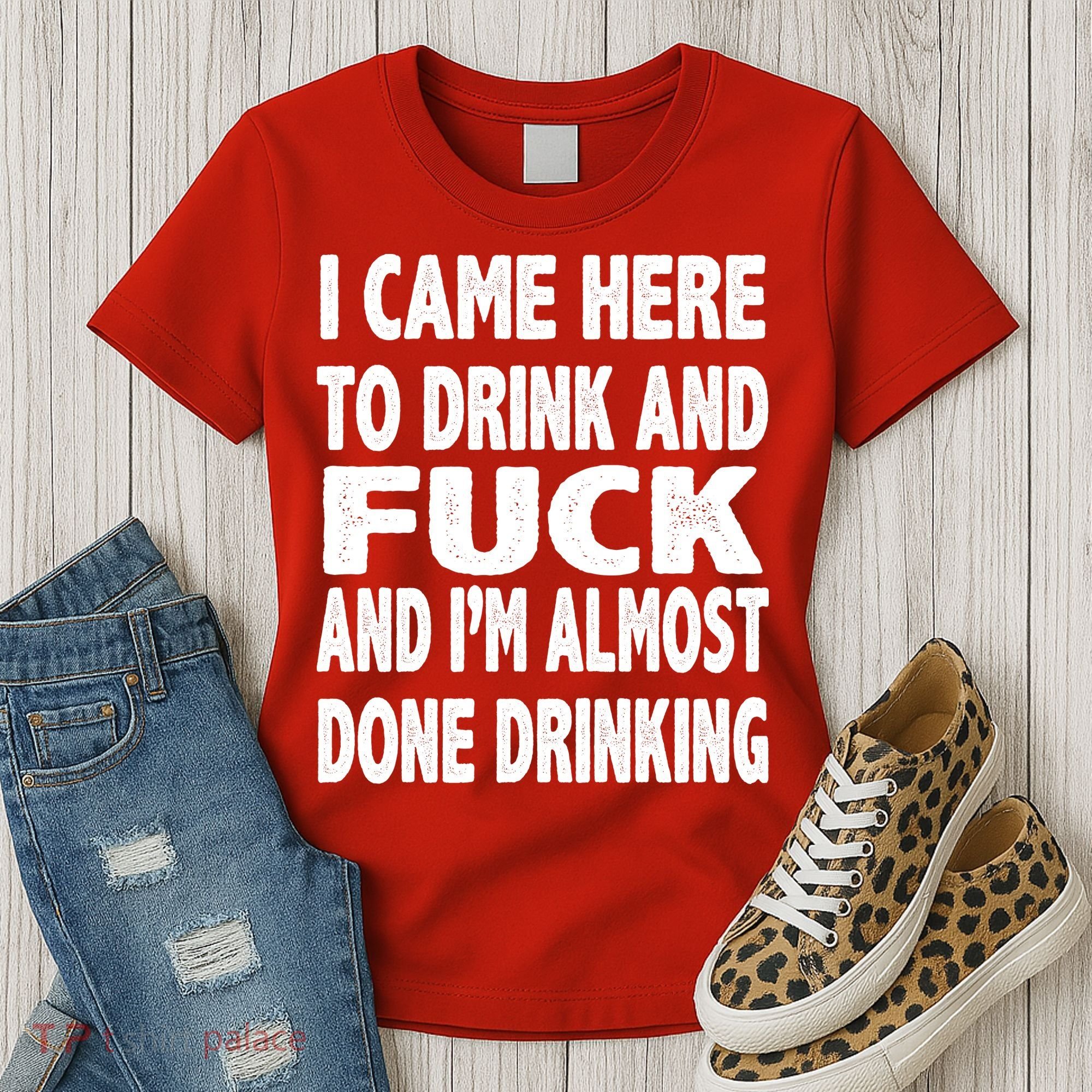 I Came Here To Drink And Fuck And I’M Almost Done Drinking Women's T-Shirt