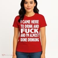 I Came Here To Drink And Fuck And I’M Almost Done Drinking Women's T-Shirt thumb 4