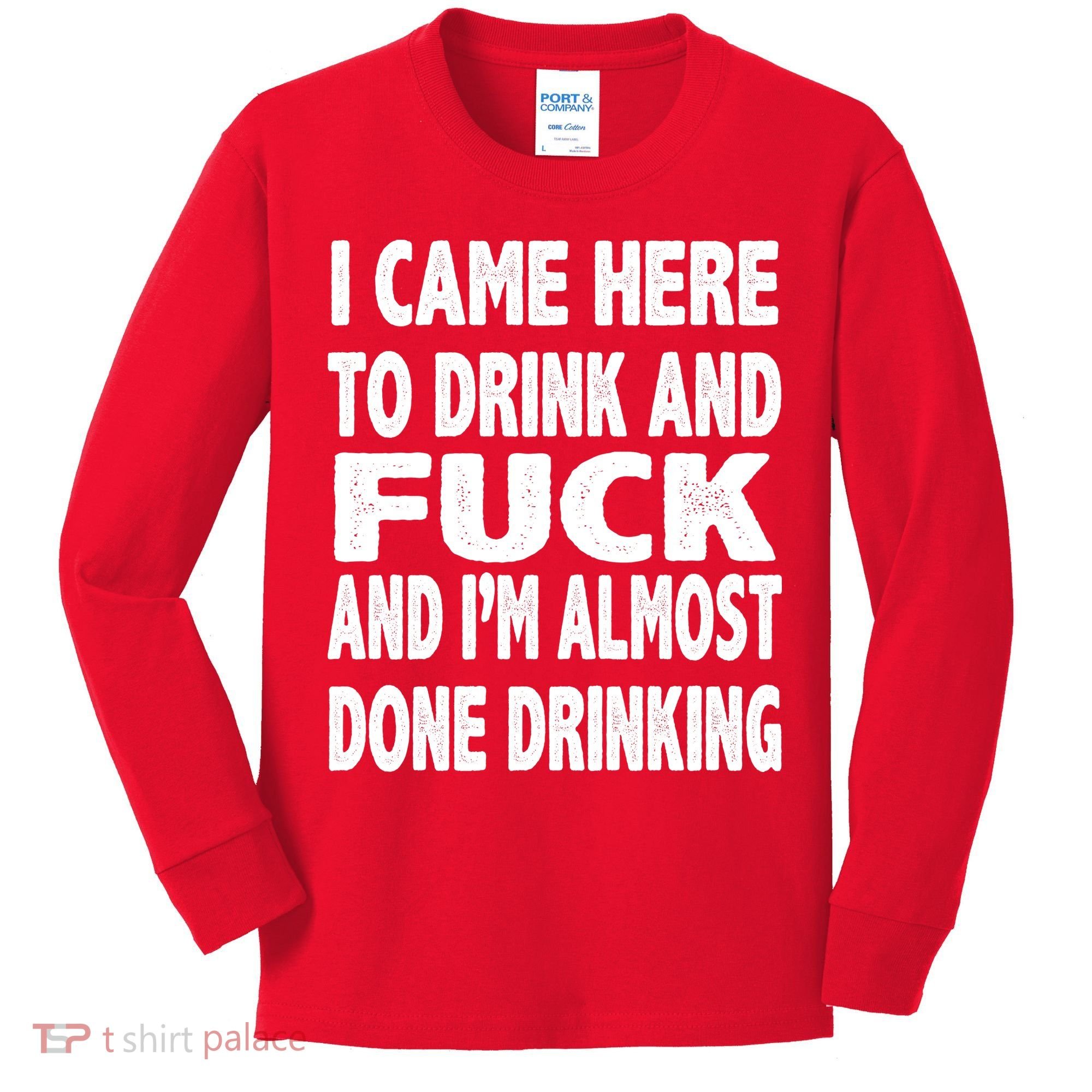 I Came Here To Drink And Fuck And I’M Almost Done Drinking Kids Long Sleeve Shirt
