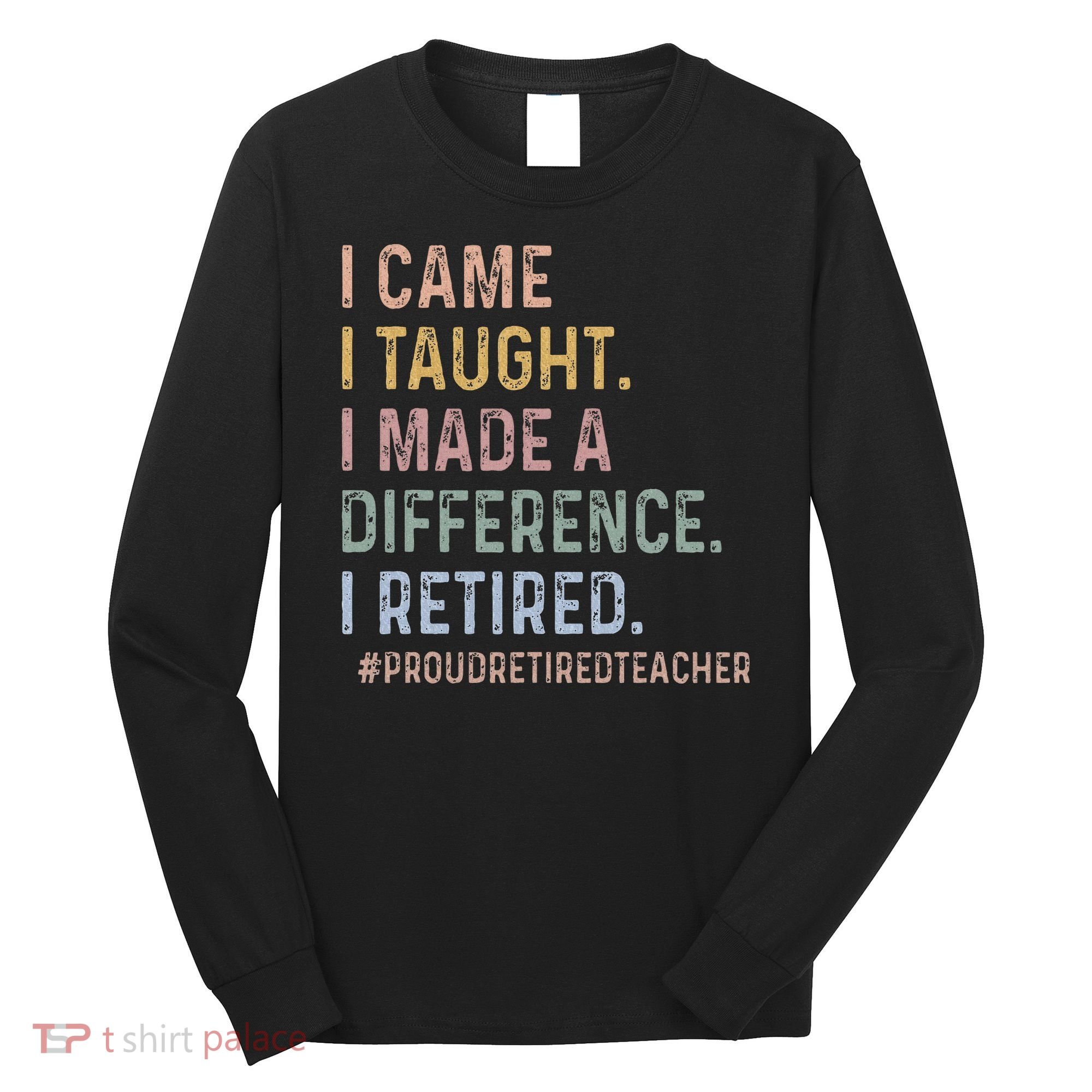 I Came I Taught I Made A Difference I Retired Teacher Long Sleeve Shirt