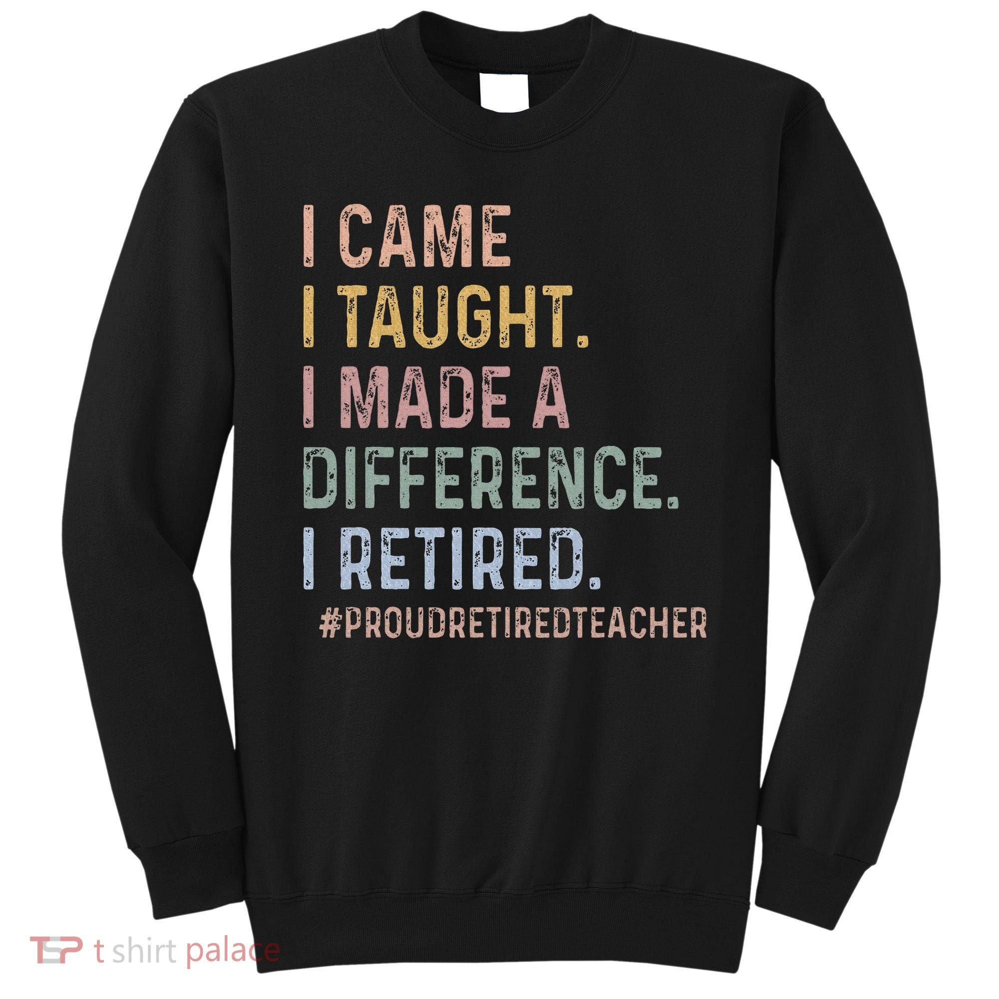 I Came I Taught I Made A Difference I Retired Teacher Sweatshirt