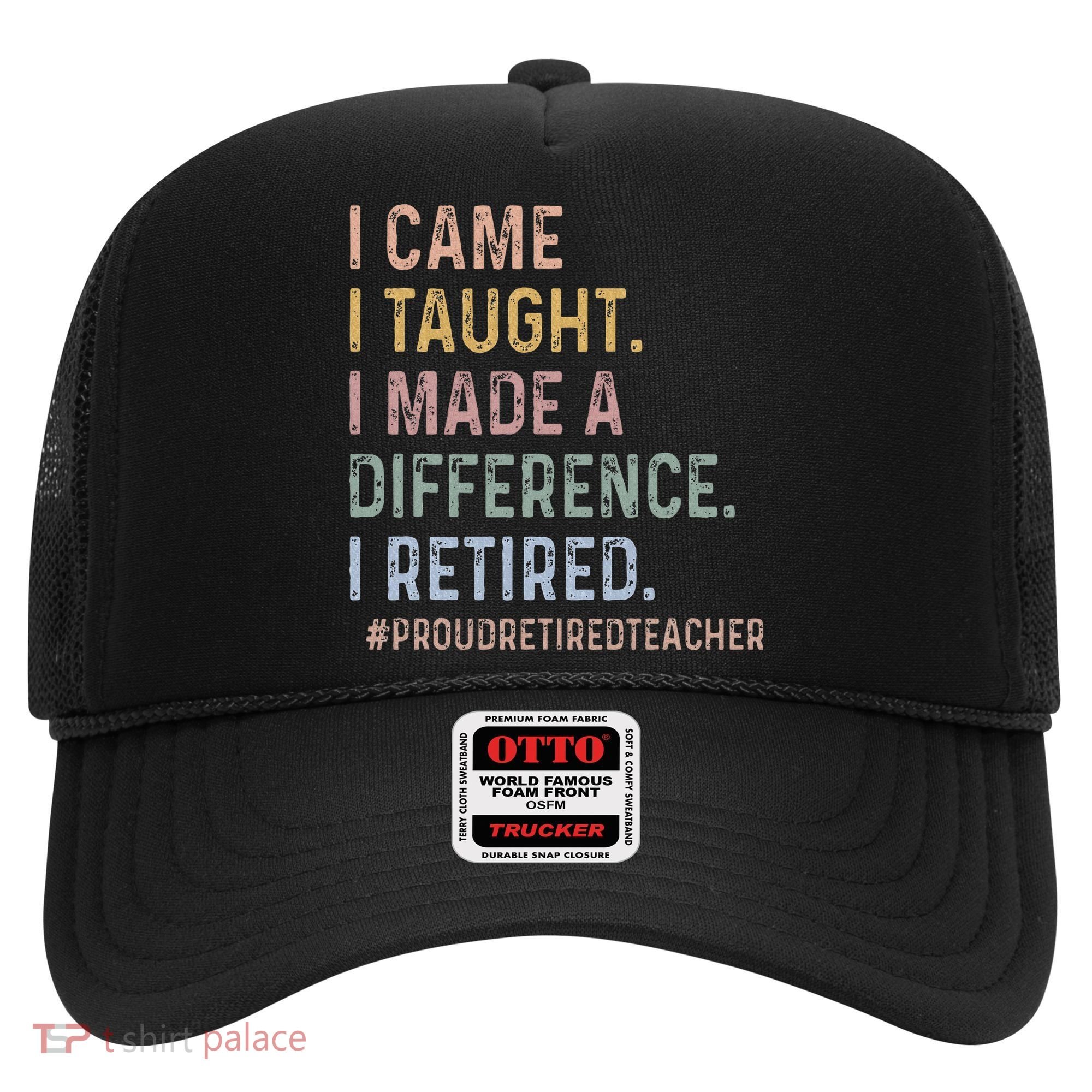 I Came I Taught I Made A Difference I Retired Teacher Hat