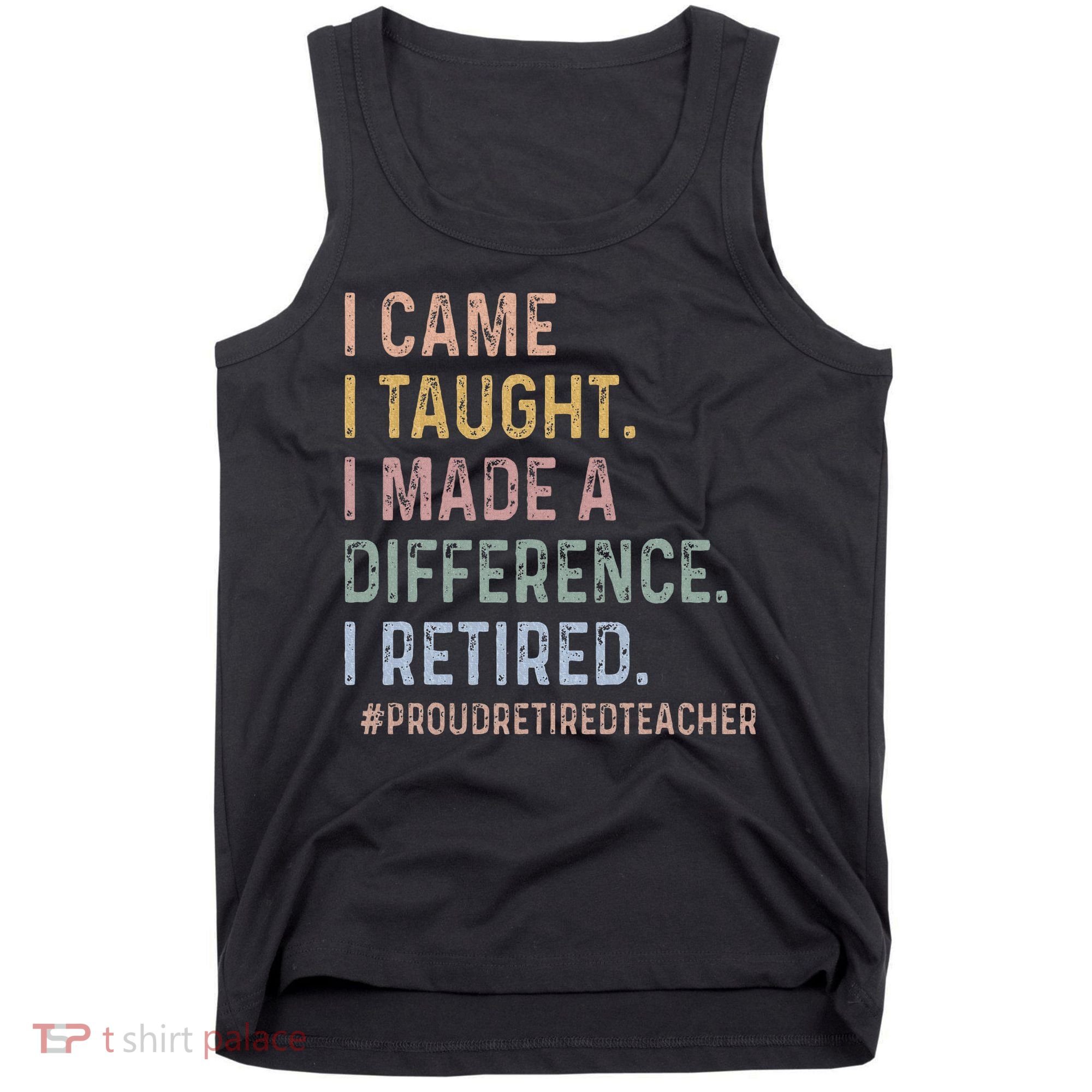 I Came I Taught I Made A Difference I Retired Teacher Tank Top