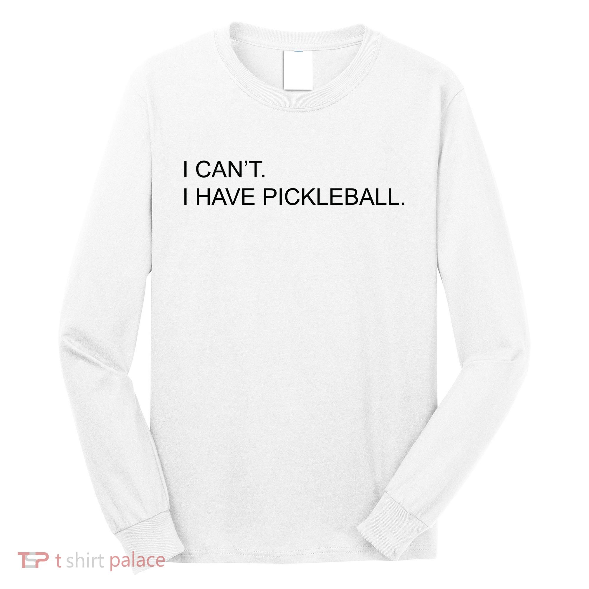 I Can't I Have Pickleball Long Sleeve Shirt