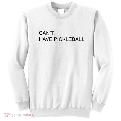 I Can't I Have Pickleball Sweatshirt