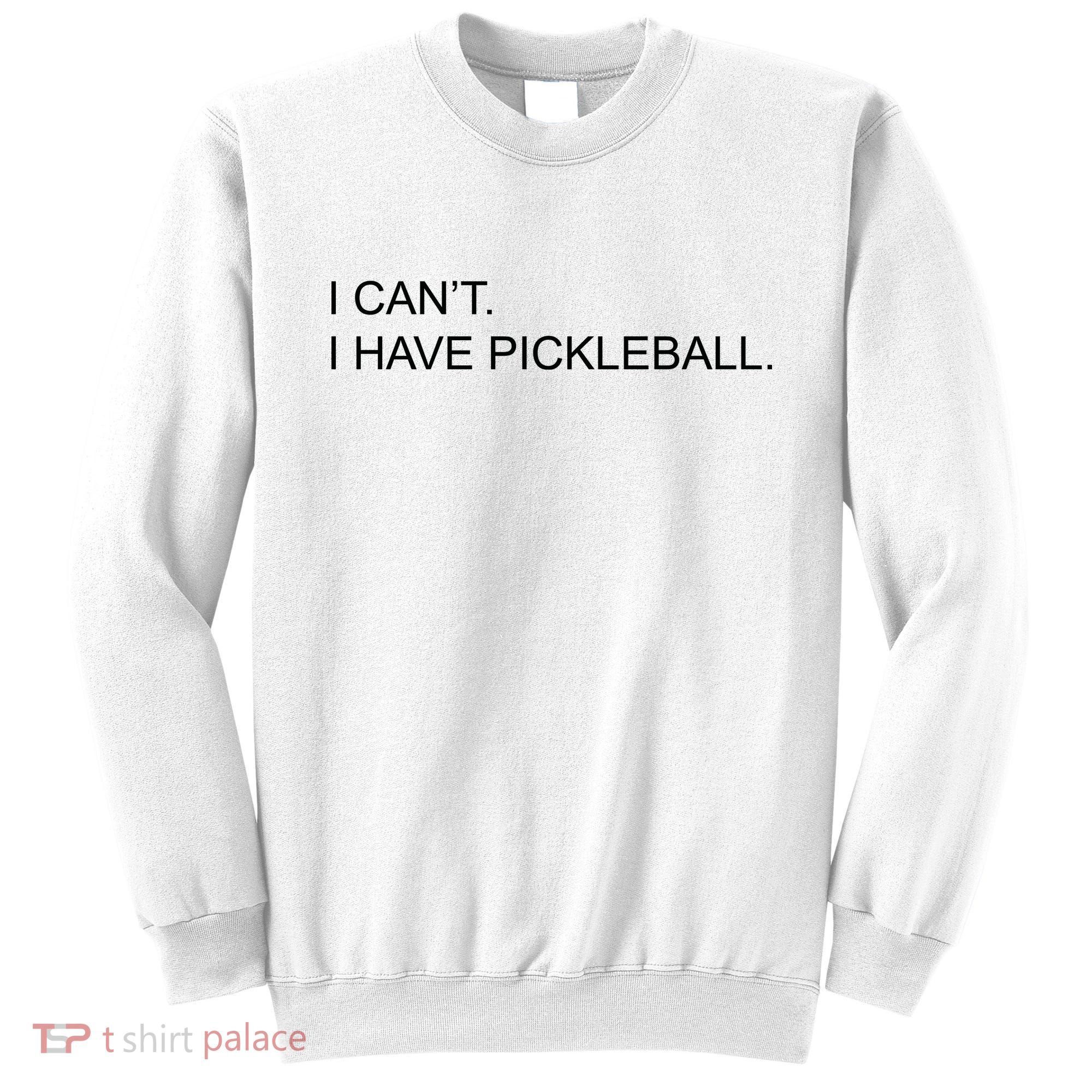 I Can't I Have Pickleball Sweatshirt