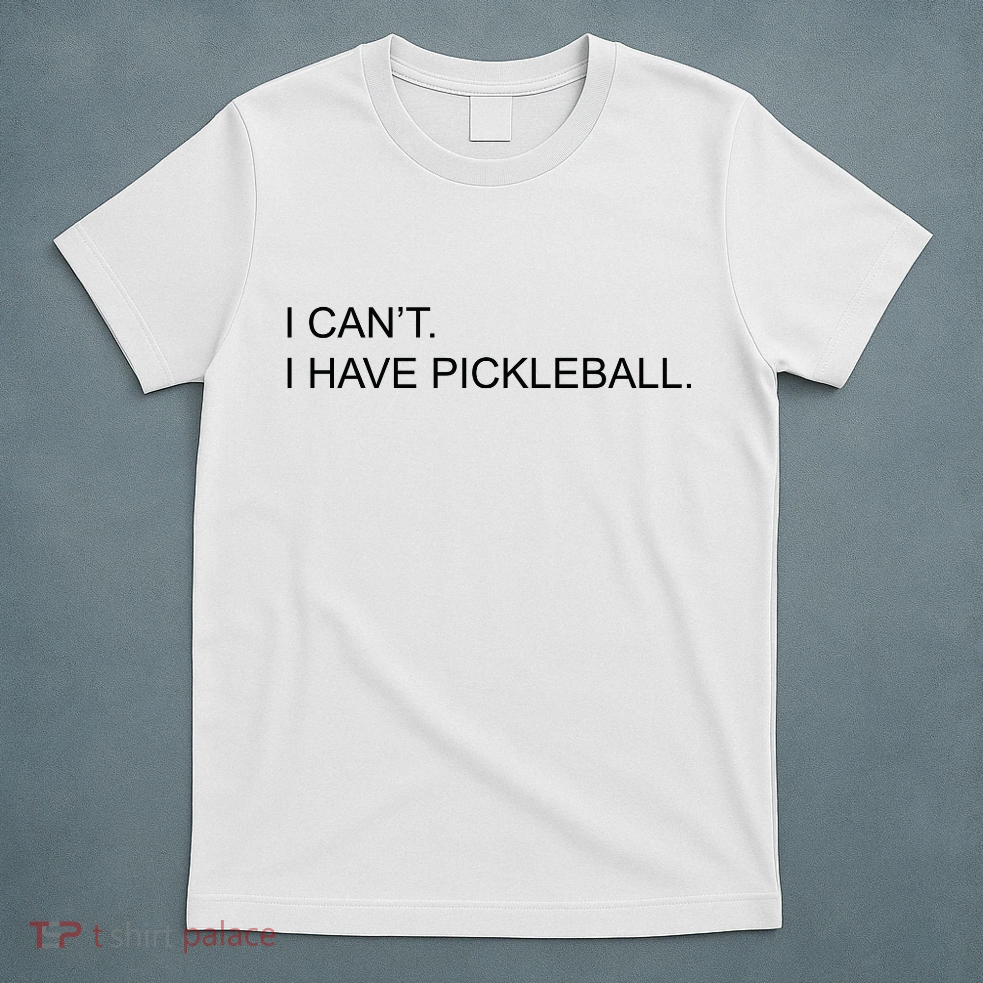 I Can't I Have Pickleball T-Shirt