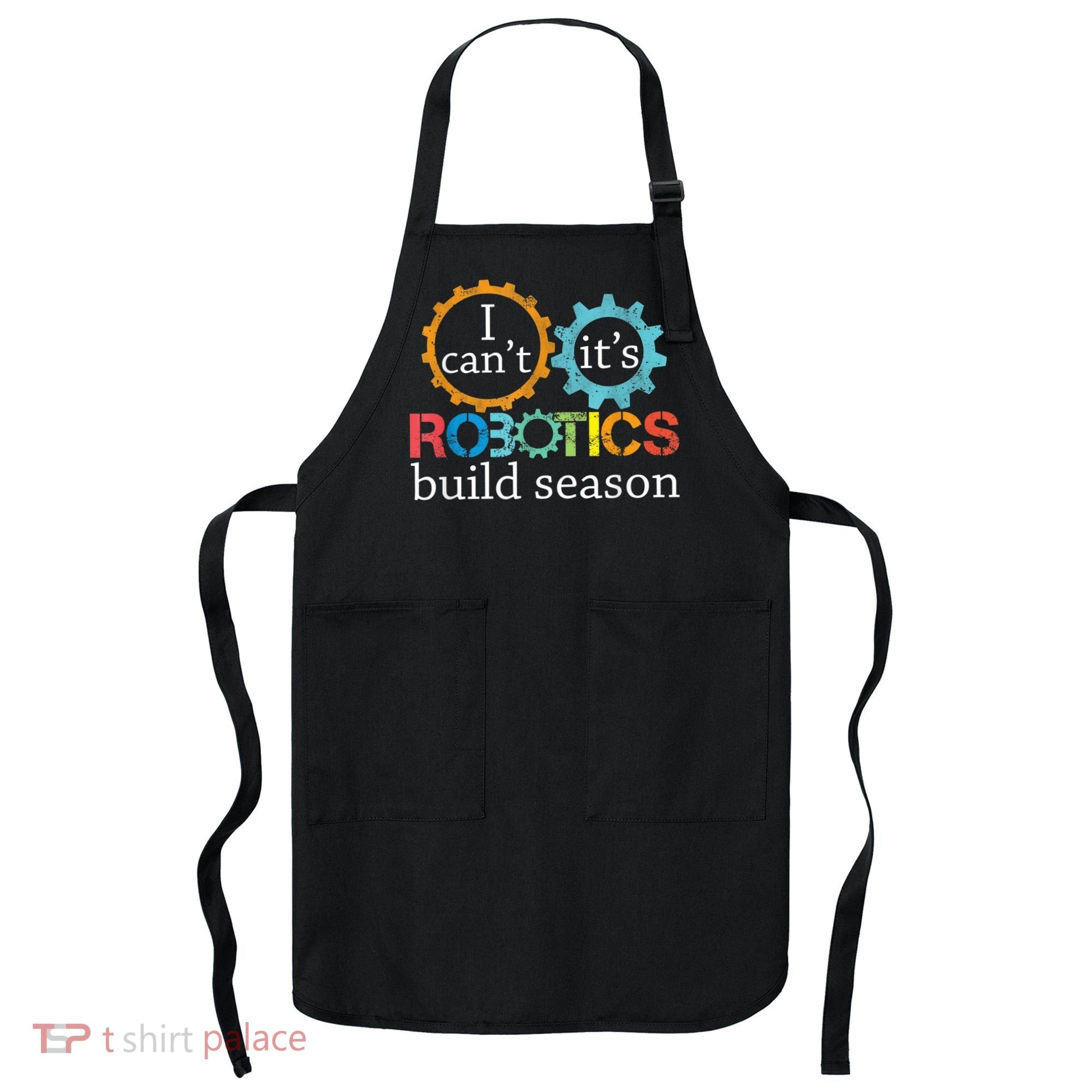 I Cant Its Robotics Build Season Robitics Engineer Student Apron