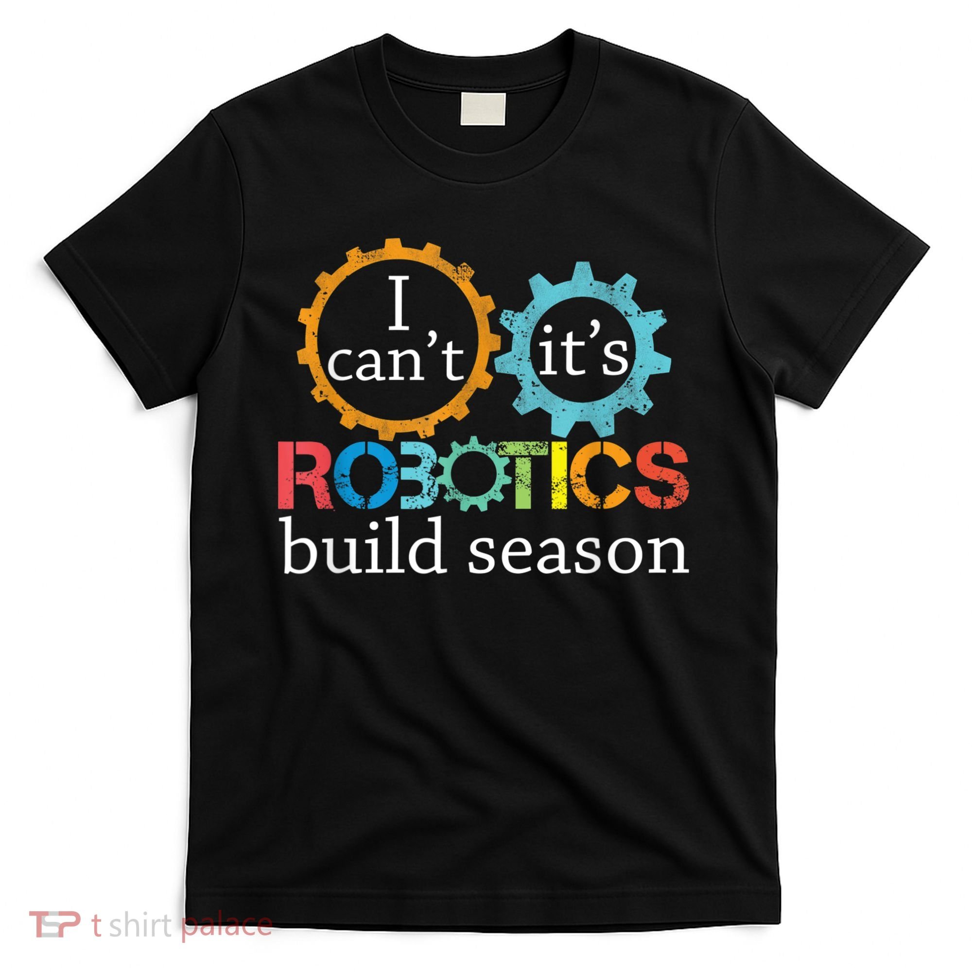 I Cant Its Robotics Build Season Robitics Engineer Student T-Shirt