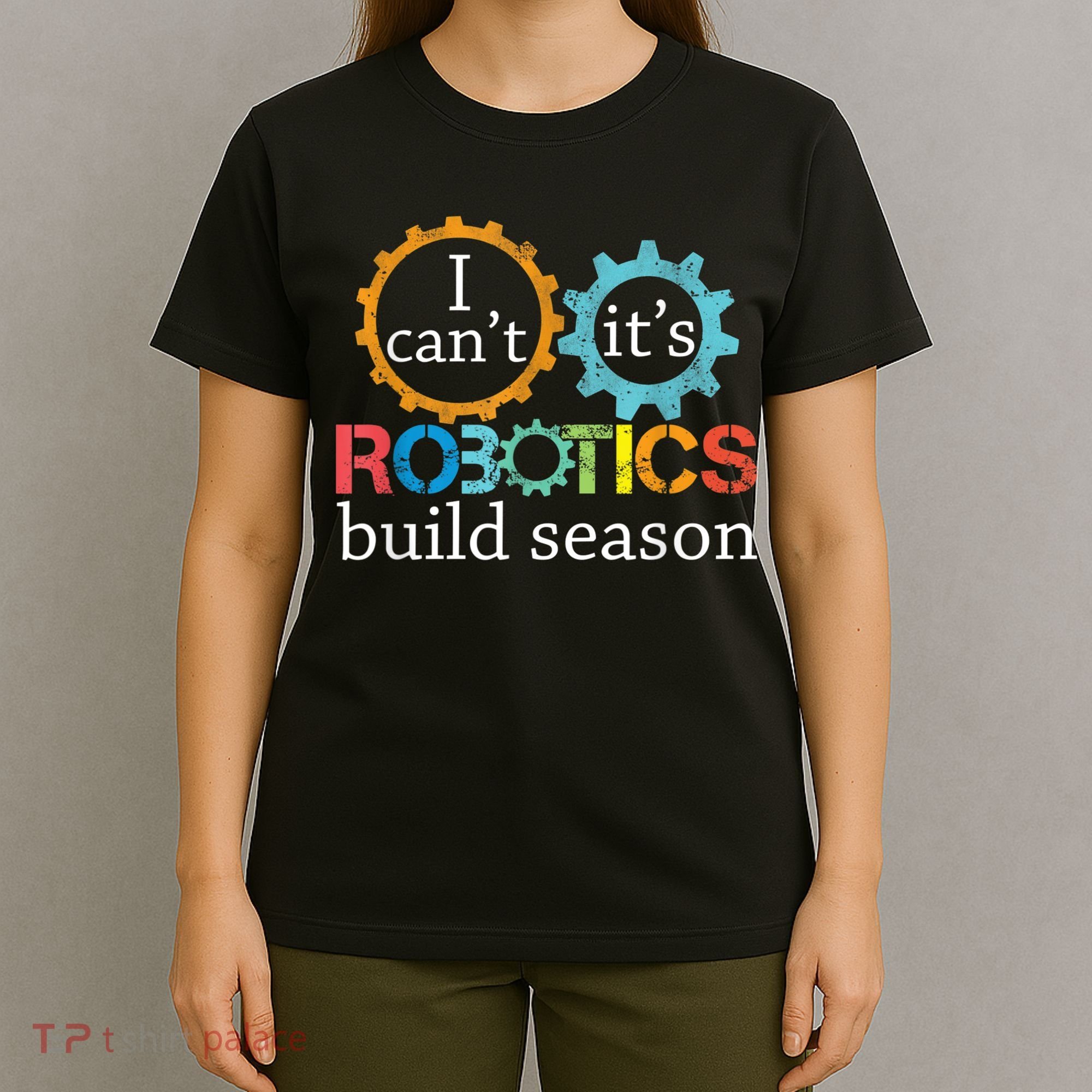 I Cant Its Robotics Build Season Robitics Engineer Student T-Shirt