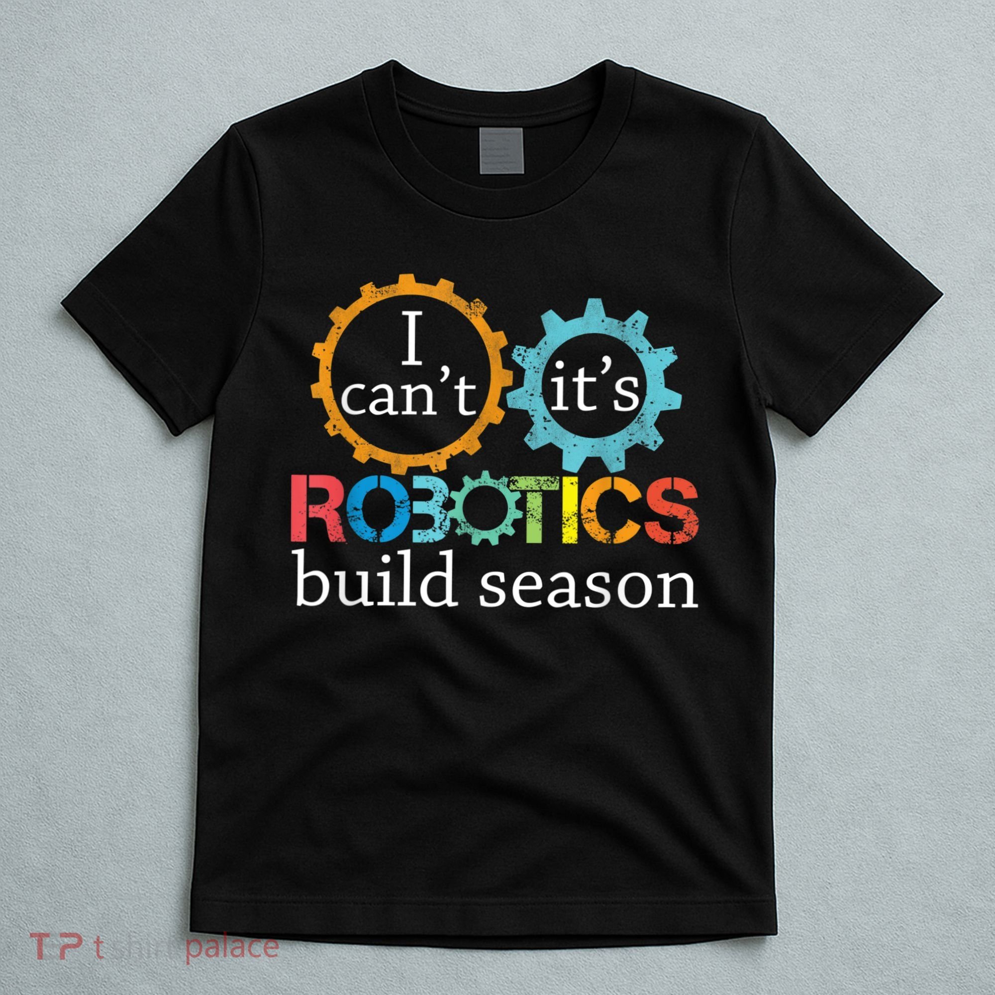 I Cant Its Robotics Build Season Robitics Engineer Student T-Shirt