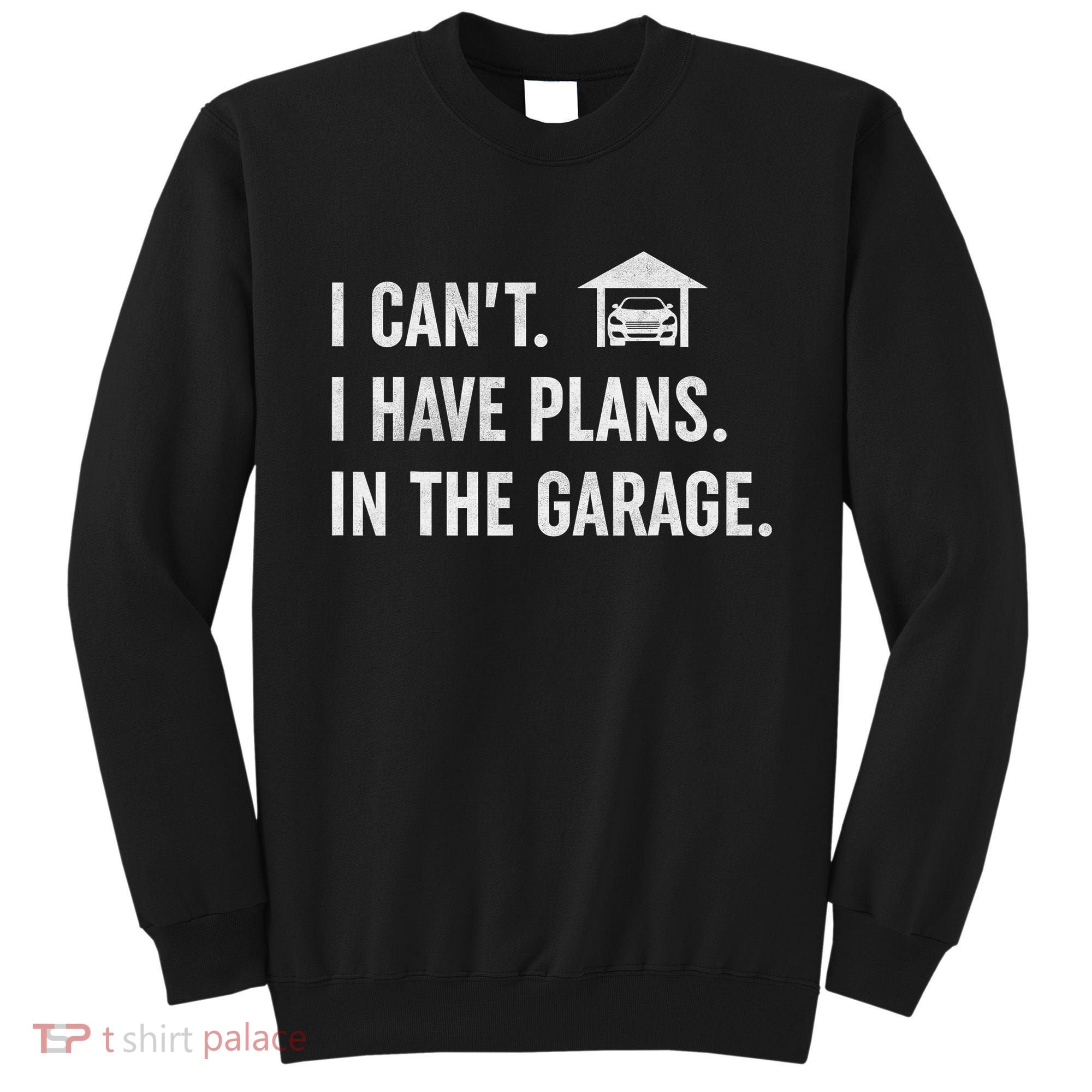 I Can't I Have Plans In The Garage Funny Car Guys Mechanic Sweatshirt