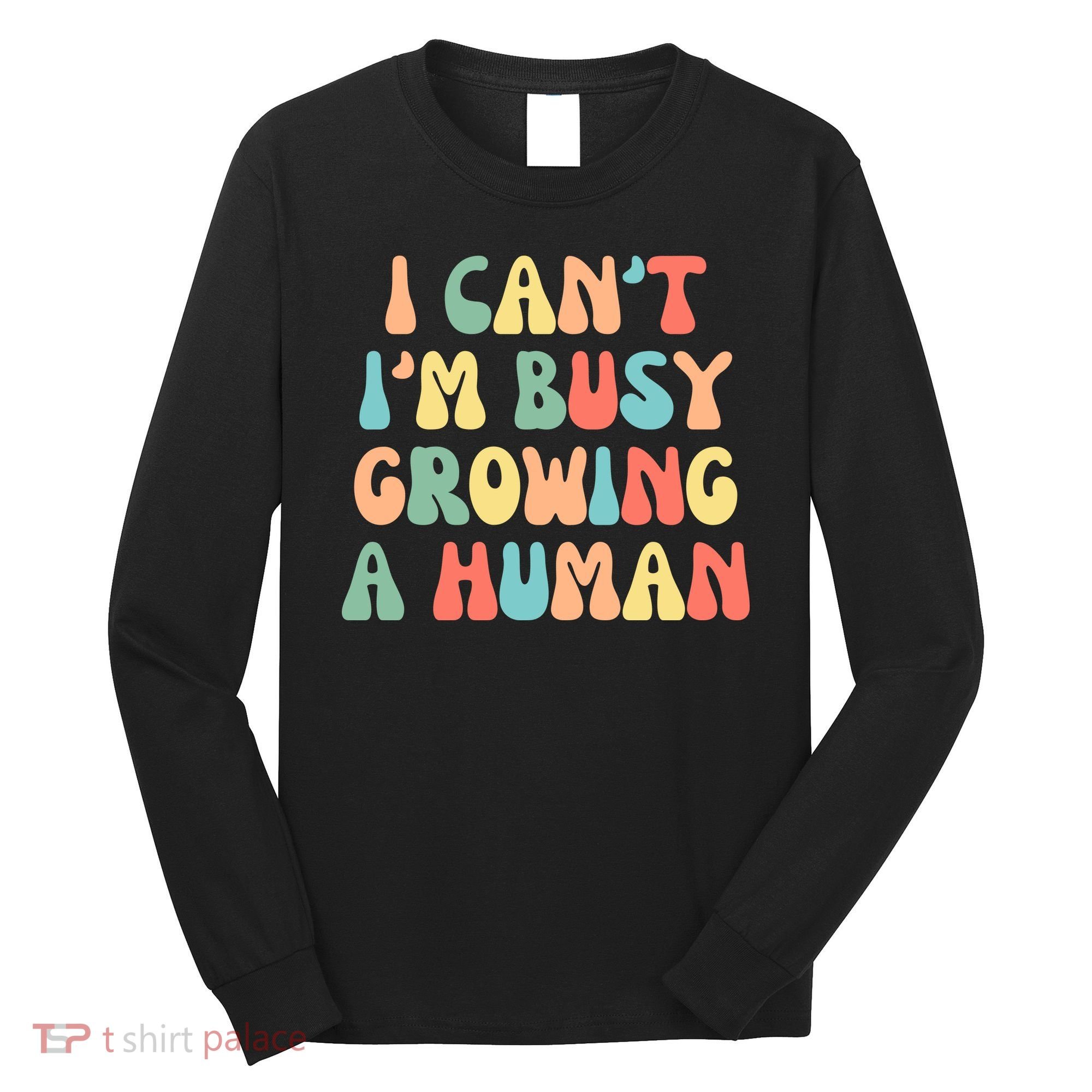 I Can't I'm Busy Growing A Human Funny Pregnant Long Sleeve Shirt