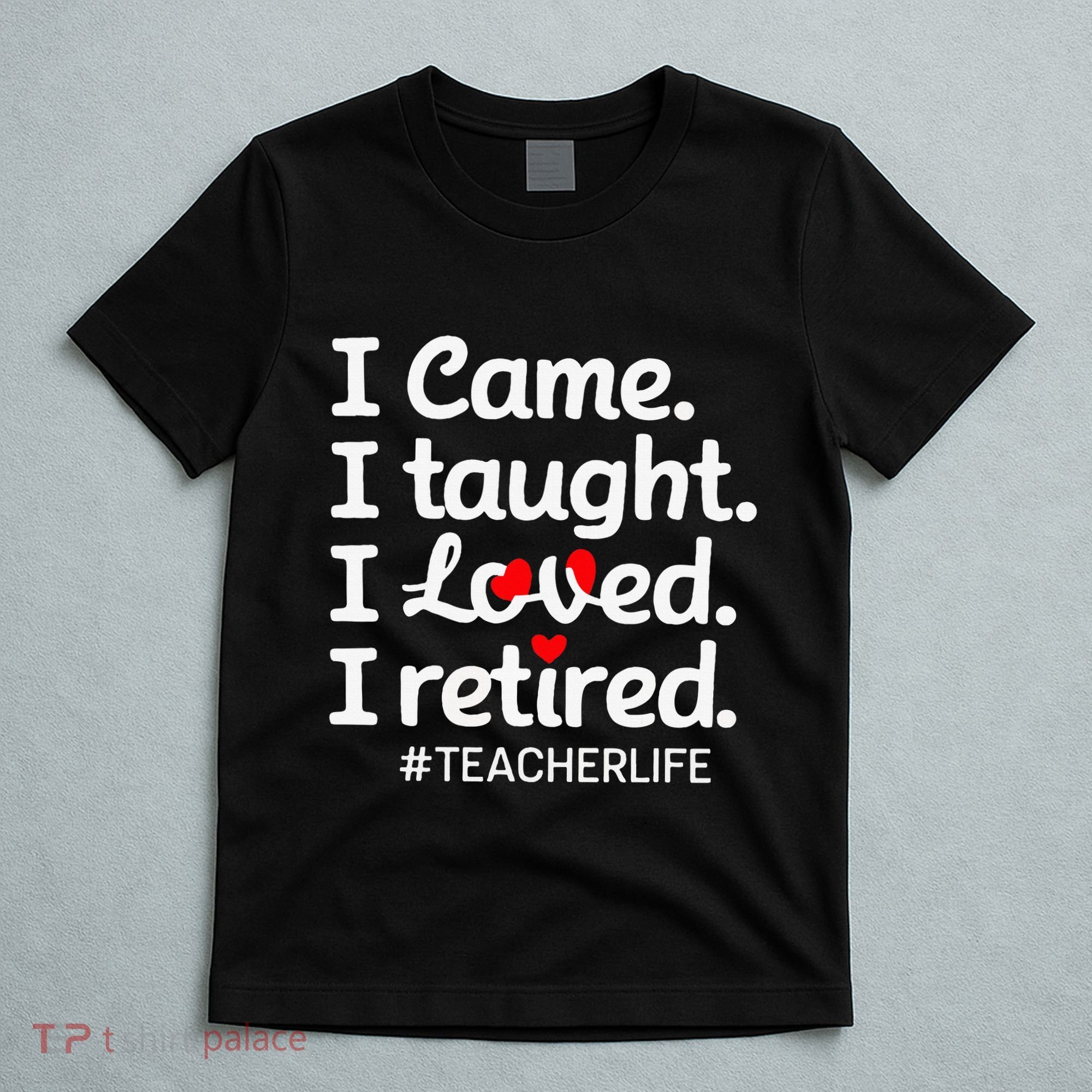I Came I Taught I Loved I Retired Teacher Life Retirement T-Shirt