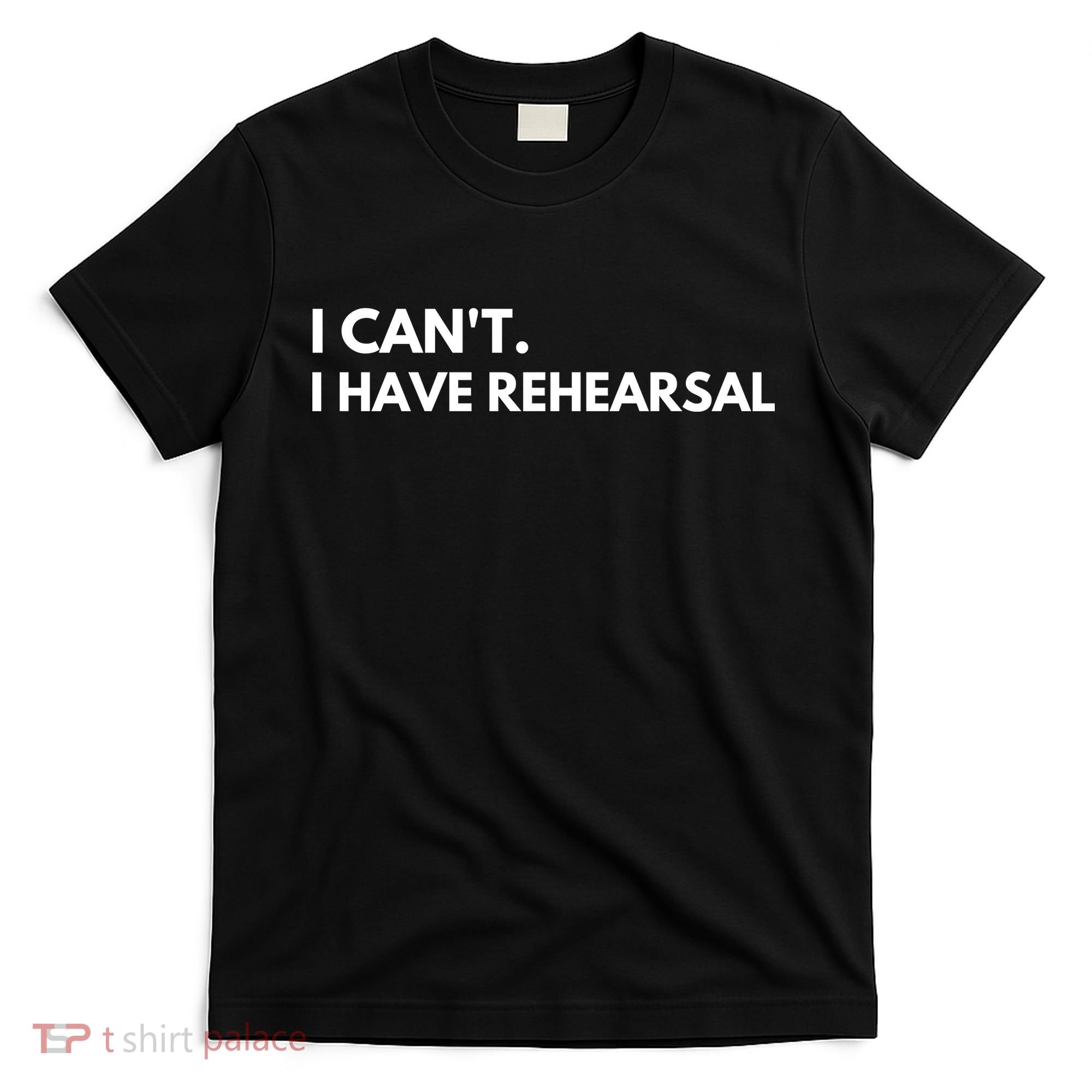I Can't I Have Rehearsal T-Shirt