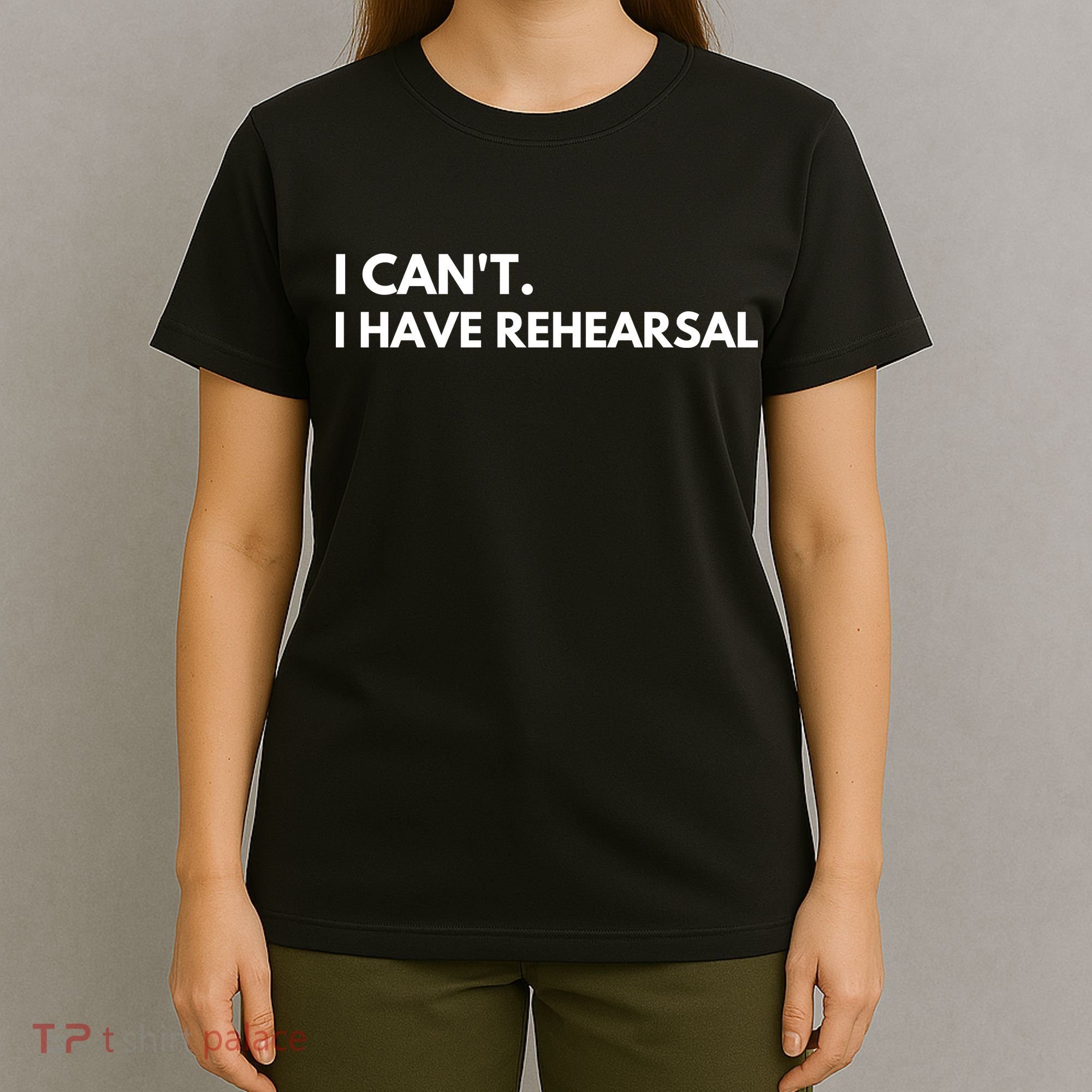 I Can't I Have Rehearsal T-Shirt