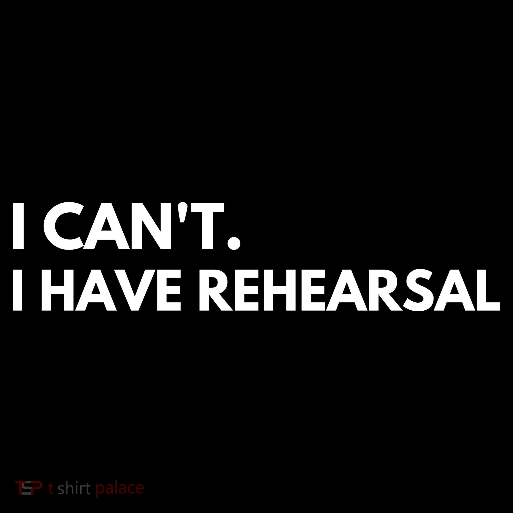 I Can't I Have Rehearsal T-Shirt