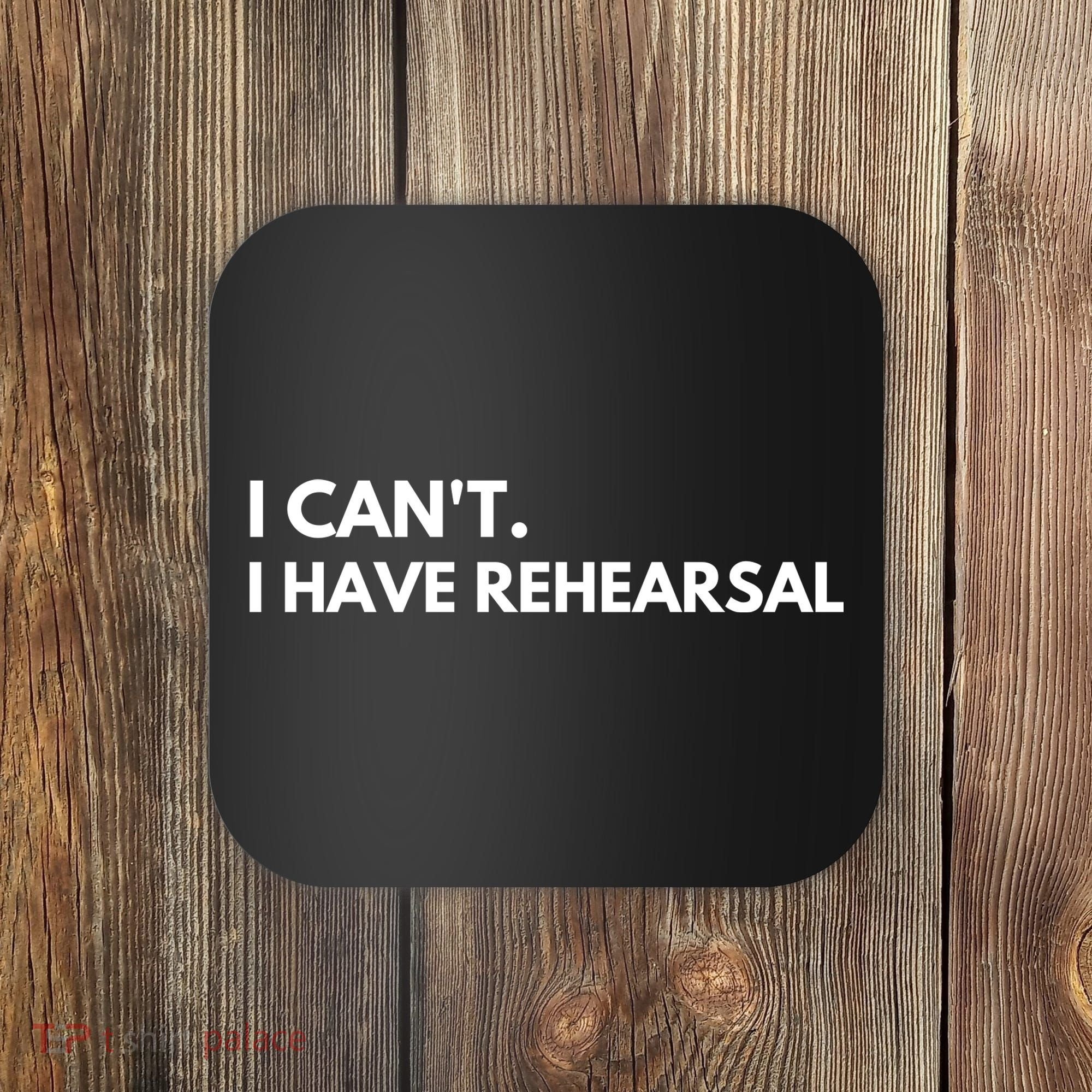 I Can't I Have Rehearsal Coaster