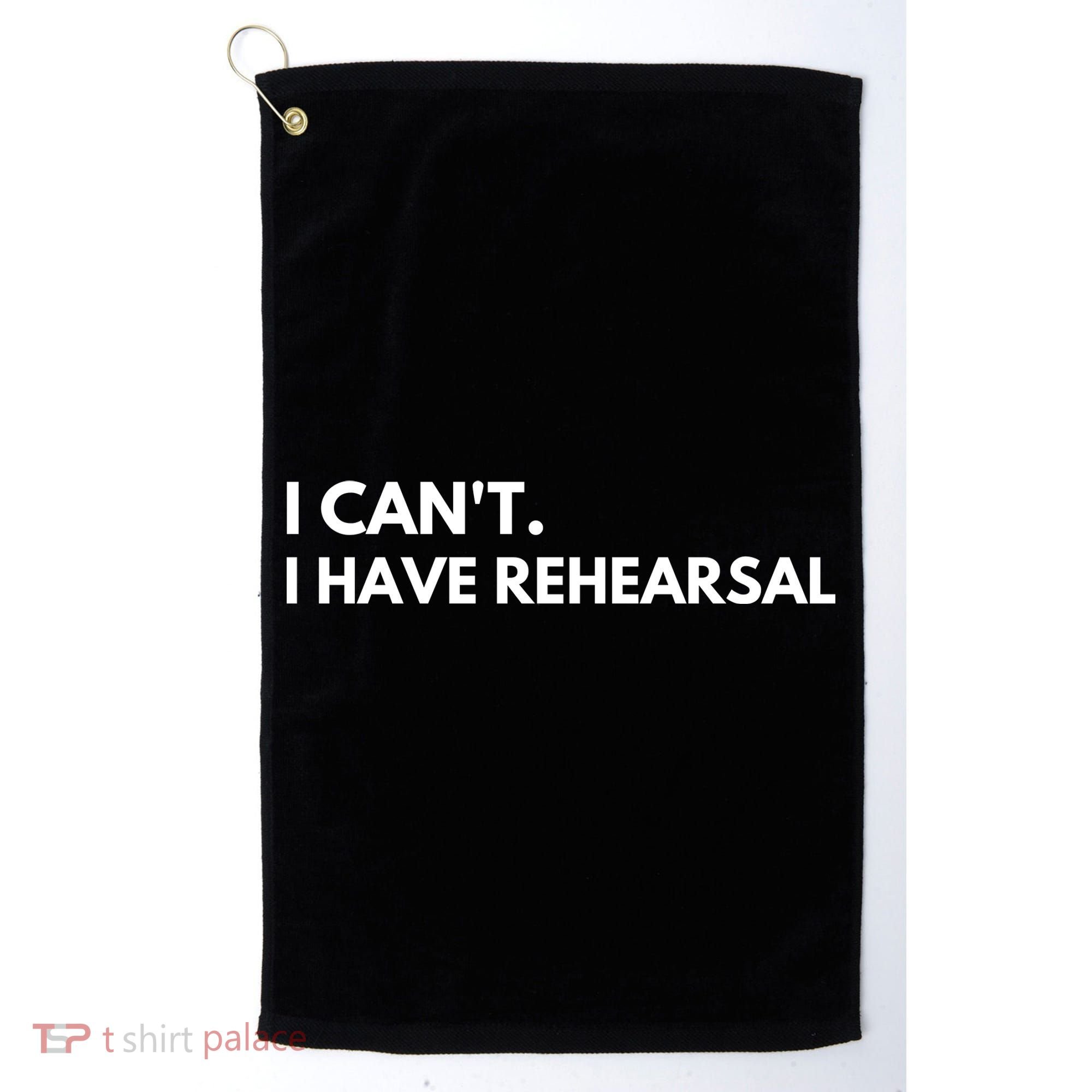 I Can't I Have Rehearsal Golf Towel
