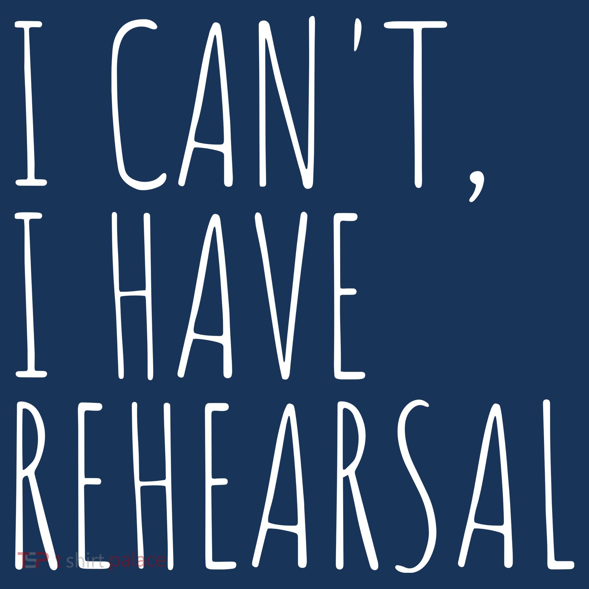 I Can't I Have Rehearsal Theater Drama Acting T-Shirt