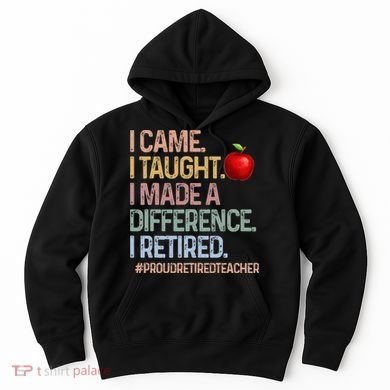 I Came I Taught I Made A Difference I Retired Hoodie