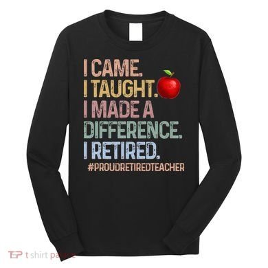I Came I Taught I Made A Difference I Retired Long Sleeve Shirt