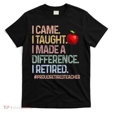 I Came I Taught I Made A Difference I Retired T-Shirt