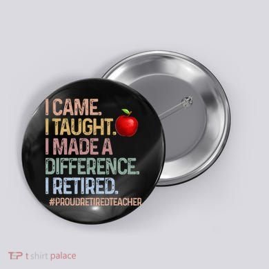 I Came I Taught I Made A Difference I Retired Button