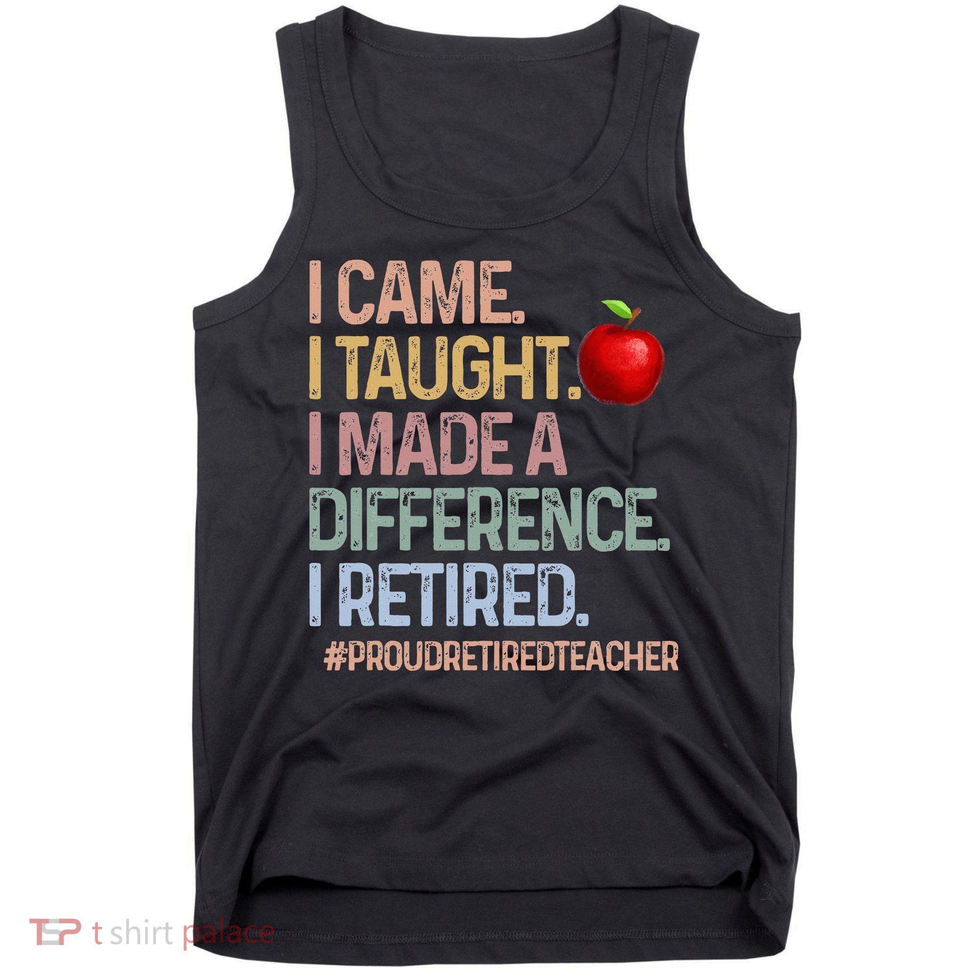I Came I Taught I Made A Difference I Retired Tank Top