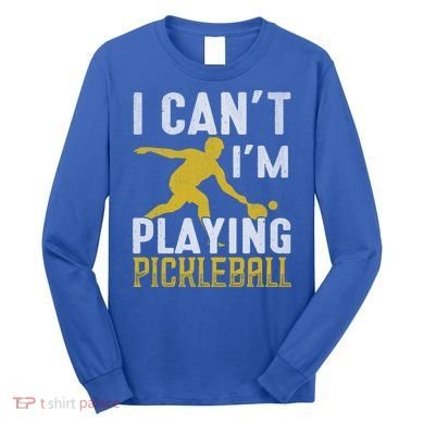 I Can't I'm Playing Pickleball Paddle Long Sleeve Shirt